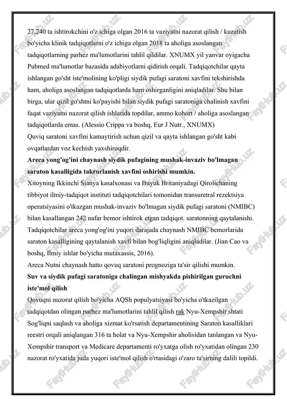 shirganligini aniqladilar. shu bilan birga, ular qizil go'shtni ko'payishi bilan siydik pufagi saratoniga chalinish xavfini faqat vaziyatni nazorat qilish ishlarida topdilar, ammo kohort / aholiga asoslangan tadqiqotlarda emas. (alessio crippa va boshq, eur j nutr., xnumx) quviq saratoni xavfini kamaytirish uchun qizil va qayta ishlangan go'sht kabi ovqatlardan voz kechish yaxshiroqdir. areca yong'og'ini chaynash siydik pufagining mushak-invaziv bo'lmagan saraton kasalligida takrorlanish xavfini oshirishi mumkin. xitoyning ikkinchi sianya kasalxonasi va buyuk britaniyadagi qirolichaning tibbiyot ilmiy-tadqiqot instituti tadqiqotchilari tomonidan transuretral rezektsiya operatsiyasini o'tkazgan mushak-invaziv bo'lmagan siydik pufagi saratoni (nmibc) bilan kasallangan 242 nafar bemor ishtirok etgan tadqiqot. saratonning qaytalanishi. tadqiqotchilar areca yong'og'ini yuqori darajada chaynash nmibc bemorlarida saraton kasalligining qaytalanish xavfi bilan bog'liqligini aniqladilar. (jian cao va boshq, ilmiy ishlar bo'yicha mutaxassis, 2016). areca nutni chaynash hatto qovuq saratoni prognoziga ta'sir qilishi mumkin. suv va siydik pufagi saratoniga chalingan mishyakda pishirilgan guruchni iste'mol qilish qovuqni nazorat qilish bo'yicha aqsh populyatsiyasi bo'yicha o'tkazilgan …
