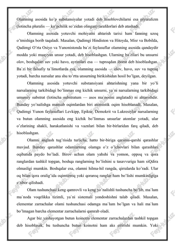 esa, olamni hilma-hil rangda, qirralarda ko’radi. ular oq bilan qora oralig’ida oqimtirroq yoki qoraroq ranglar ham bo’lishi mumkinligiga e`tibor qilishadi. olam tushunchasi keng qamrovli va keng yo’nalishli tushuncha bo’lib, ma`lum ma`noda voqelikka tizimli, ya`ni sistemali yondoshishni talab qiladi. masalan, elementar zarrachalar olami tushunchasi odamga ma`lum bo’lgan va hali ma`lum bo’lmagan barcha elementar zarrachalarni qamrab oladi. agar biz yashayotgan butun koinotni elementar zarrachalardan tashkil topgan deb hisoblasak, bu tushuncha butun koinotni ham aks ettirishi mumkin. yoki o’simliklar olami tushunchasini olaylik. bu tushunchaga faqatgina o’simliklar kiradi, hayvonlar va odamlar bu olamdan chetda qoladi. shu nuqtai nazardan olam tushunchasi nisbiy mohiyatga ega. ba`zi kishilar olam deganda barcha narsalarni, jismlarni, hodisalarni qamrab oluvchi universal sistemani tushunadi. bu ma`noda olam kosmologik koinot tushunchasiga mos keladi. ayrimlar uni cheksiz va chegarasiz, boshqalar esa koinot ma`nosidagi olamni cheklangan ob`ekt sifatida talqin etadi. cheksizlik va chegarasizlik tushunchalari nisbiy ma`noga ega, bir sistemada cheksiz hisoblangan ob`ekt boshqa sistemada chekli …