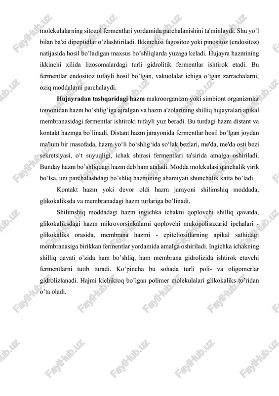 n o’ta oladi. ovqat hazm qilishning asosiy tiplari (ugolev va boshqalar, 1979). a-hujayra tashqarisidagi distantli; b-hujayra ichidagi sitoplazmatik; c-hujayra ichidagi vakuolyar, yoki endositoz (fago- yoki pinositoz) bilan bog’liq noplazmatik; d-membrana ovqat hazm qilish tiplari. glikokaliksdagi hazm jarayonida - uning to’rida ushlanib qolgan fermentlar hisobiga poli- va oligomer moddalarning gidrolizi amalga oshadi. ichakning shilliq qavatidan ajralayotgan shilimshiq modda va mikrovorsinkalardagi glikokaliks epiteliositlari yuzasida fermentlarga boy bo’lgan chiziqli hoshiyani hosil qiladi. glikokaliks hazm jarayoni hujayralarning apikal uchida, glikokaliks bilan qoplangan mikrovorsinkalar yuzasida sodir bo’ladi. bunda glikokaliksga adsorbsiyalangan pankreatik fermentlar va ekstruziya (ichak vorsinkalardan ajralgan) natijasida ajralgan enteral fermentlar oziq moddalarni parchalanishda ishtirok etadi. membrana hazmi. hazmning uchinchi turi bo‘lgan membrana gidrolizi, hujayradan tashqari va hujayra ichidagi hazmlari oralig‘idagi fazoni egallab, asosan oligomerlarning gidrolizini ta'minlaydi. bo‘shliqdagi hazm ovqat biopolimerlarining parchalanishini boshlab bersa, shilliq parda tuzilmalarida va glikokaliksda adsorbsiyalangan fermentlar oraliq gidroliz mahsulotlarning parchalanishini ta'minlasa, membranaga birikkan ichak fermentlari esa oqsil, uglevodlar va yog‘lar …
