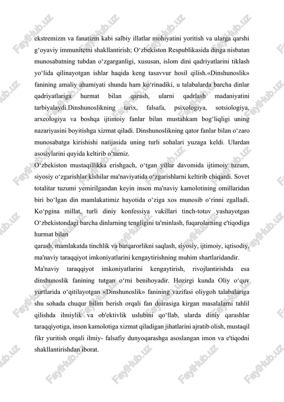 lik uslubini qo‘llab, ularda diniy qarashlar taraqqiyotiga, inson kamolotiga xizmat qiladigan jihatlarini ajratib olish, mustaqil fikr yuritish orqali ilmiy- falsafiy dunyoqarashga asoslangan imon va e'tiqodni shakllantirishdan iborat. dunyoviy demokratik va huquqiy jamiyat qurish yo‘lidan borayotgan jamiyatda diniy e'tiqodning tutgan o‘rni va rolini to‘g‘ri belgilay bilish va uni to‘g‘ri idrok etishda mazkur fanning ahamiyati kattadir. jamiyat shakllanishining dastlabki davrlarida paydo bo‘lgan din xalqlar hayoti bilan bog‘liq holda rivojlangan, moslashgan, asta-sekin diniy tuzimni vujudga keltirgan. natijada, ma'lum ijtimoiy- siyosiy va madaniy-axloqiy vazifalarni bajarishni o‘z zimmasiga olgan. bunday funksiyalar jamiyat taraqqiyotining dastlabki bosqichlarida ayniqsa yaqqol ko‘zga tashlanadi. dinshunoslik fani insonshunoslik fani sifatida dinning ming yillar davomida ijtimoiy taraqqiyotdagi o‘rniga, ahamiyatiga xolis baho beradiki, bu ayiiqsa dinning mohiyatini, jamiyatda, tarixda, ma'naviy madaniyatda tutgan o‘rniga oid ishlangan mavzularda o‘z aksini topdi.din inson tarbiyasiga adolat va insonparvarlik omillari ustuvor bo‘lishiga imkon beradigan ma'naviy e'tiqoddir. hozirgi murakkab va mas'uliyatli mustaqillik davrida turli dinlarga e'tiqod qiluvchi kishilarni bir-biriga …