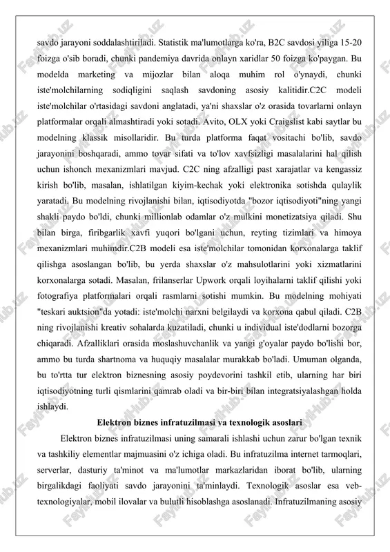 yotda "bozor iqtisodiyoti"ning yangi shakli paydo bo'ldi, chunki millionlab odamlar o'z mulkini monetizatsiya qiladi. shu bilan birga, firibgarlik xavfi yuqori bo'lgani uchun, reyting tizimlari va himoya mexanizmlari muhimdir.c2b modeli esa iste'molchilar tomonidan korxonalarga taklif qilishga asoslangan bo'lib, bu yerda shaxslar o'z mahsulotlarini yoki xizmatlarini korxonalarga sotadi. masalan, frilanserlar upwork orqali loyihalarni taklif qilishi yoki fotografiya platformalari orqali rasmlarni sotishi mumkin. bu modelning mohiyati "teskari auktsion"da yotadi: iste'molchi narxni belgilaydi va korxona qabul qiladi. c2b ning rivojlanishi kreativ sohalarda kuzatiladi, chunki u individual iste'dodlarni bozorga chiqaradi. afzalliklari orasida moslashuvchanlik va yangi g'oyalar paydo bo'lishi bor, ammo bu turda shartnoma va huquqiy masalalar murakkab bo'ladi. umuman olganda, bu to'rtta tur elektron biznesning asosiy poydevorini tashkil etib, ularning har biri iqtisodiyotning turli qismlarini qamrab oladi va bir-biri bilan integratsiyalashgan holda ishlaydi. elektron biznes infratuzilmasi va texnologik asoslari elektron biznes infratuzilmasi uning samarali ishlashi uchun zarur bo'lgan texnik va tashkiliy elementlar majmuasini o'z ichiga …