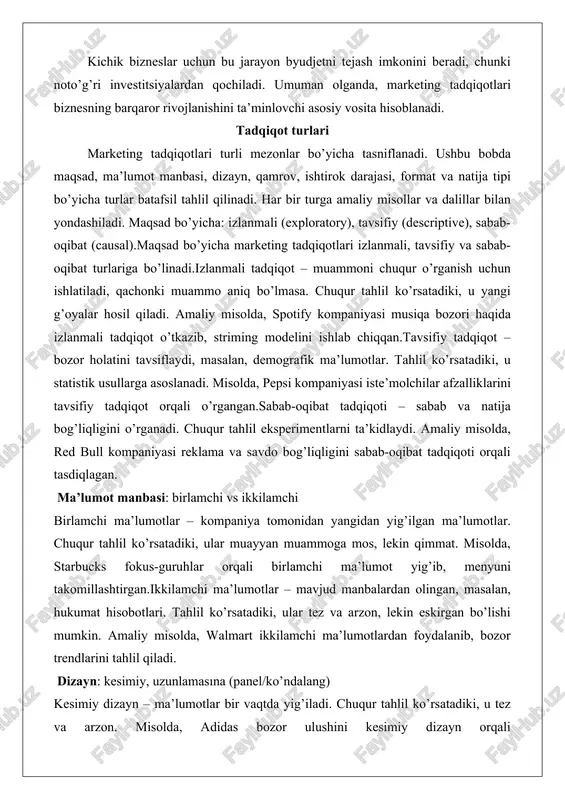 iklarini tavsifiy tadqiqot orqali o’rgangan.sabab-oqibat tadqiqoti – sabab va natija bog’liqligini o’rganadi. chuqur tahlil eksperimentlarni ta’kidlaydi. amaliy misolda, red bull kompaniyasi reklama va savdo bog’liqligini sabab-oqibat tadqiqoti orqali tasdiqlagan. ma’lumot manbasi: birlamchi vs ikkilamchi birlamchi ma’lumotlar – kompaniya tomonidan yangidan yig’ilgan ma’lumotlar. chuqur tahlil ko’rsatadiki, ular muayyan muammoga mos, lekin qimmat. misolda, starbucks fokus-guruhlar orqali birlamchi ma’lumot yig’ib, menyuni takomillashtirgan.ikkilamchi ma’lumotlar – mavjud manbalardan olingan, masalan, hukumat hisobotlari. tahlil ko’rsatadiki, ular tez va arzon, lekin eskirgan bo’lishi mumkin. amaliy misolda, walmart ikkilamchi ma’lumotlardan foydalanib, bozor trendlarini tahlil qiladi. dizayn: kesimiy, uzunlamasına (panel/ko’ndalang) kesimiy dizayn – ma’lumotlar bir vaqtda yig’iladi. chuqur tahlil ko’rsatadiki, u tez va arzon. misolda, adidas bozor ulushini kesimiy dizayn orqali baholagan.uzunlamasına dizayn – ma’lumotlar vaqt o’tishi bilan yig’iladi. tahlil trendlarni ta’kidlaydi. amaliy misolda, nielsen kompaniyasi tv ko’rishni uzunlamasına o’rganadi. qamrov: b2c, b2b, mahalliy, xalqaro b2c tadqiqotlari – iste’molchilar bozori uchun. chuqur tahlil emotsional omillarni ta’kidlaydi. misolda, l’oréal …