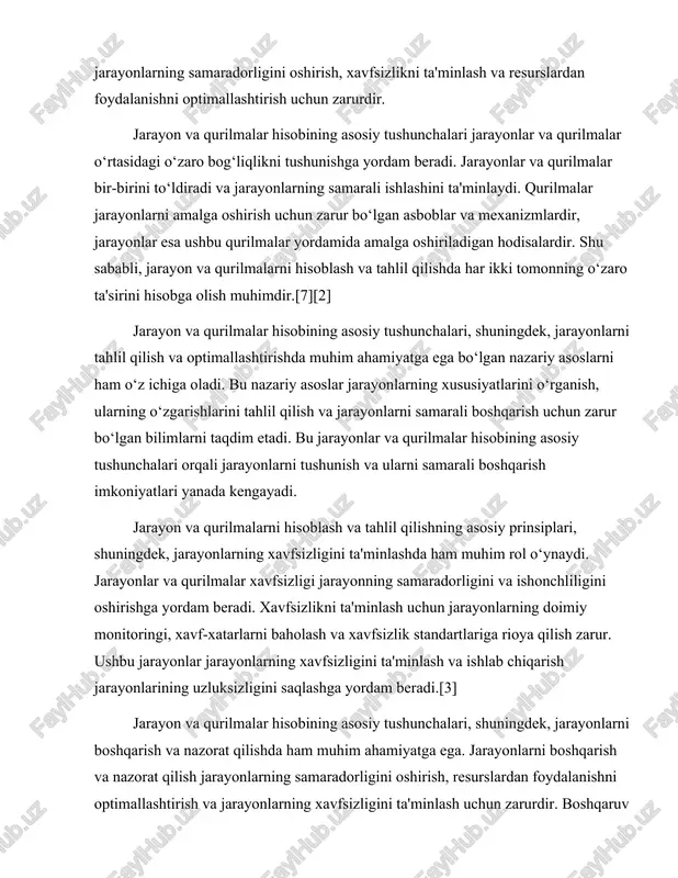 gini ta'minlash va ishlab chiqarish jarayonlarining uzluksizligini saqlashga yordam beradi.[3] jarayon va qurilmalar hisobining asosiy tushunchalari, shuningdek, jarayonlarni boshqarish va nazorat qilishda ham muhim ahamiyatga ega. jarayonlarni boshqarish va nazorat qilish jarayonlarning samaradorligini oshirish, resurslardan foydalanishni optimallashtirish va jarayonlarning xavfsizligini ta'minlash uchun zarurdir. boshqaruv tizimlari jarayonlarning doimiy monitoringini ta'minlaydi va jarayonlar o‘zgarishini real vaqt rejimida kuzatish imkonini beradi. bu jarayonlarni yanada samarali va xavfsiz amalga oshirish imkonini beradi. jarayon va qurilmalar hisobining asosiy tushunchalari jarayonlarning samaradorligini oshirish, xavfsizlikni ta'minlash va resurslardan foydalanishni optimallashtirish uchun zarur bo‘lgan bilimlarni taqdim etadi. ushbu bilimlar jarayonlarni tushunish va ularni samarali boshqarish imkoniyatlarini kengaytiradi. jarayonlar va qurilmalar hisobining asosiy tushunchalari orqali jarayonlarning samaradorligini oshirish, xavfsizlikni ta'minlash va resurslardan foydalanishni optimallashtirish uchun zarur bo‘lgan bilimlarni o‘rganish mumkin.[5][4] xulosa qilib aytganda, jarayon va qurilmalarni hisoblash va tahlil qilish muhandislik va ilm-fan sohalarida muhim ahamiyatga ega. jarayonlar va qurilmalar o‘rtasidagi o‘zaro bog‘liqlikni tushunish, hisoblash usullarini qo‘llash va jarayonlarni …