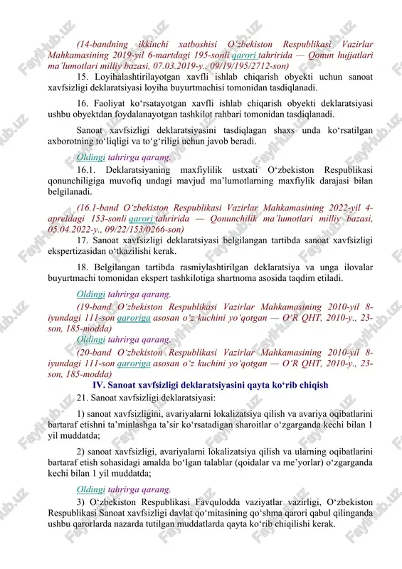 lgan shartnoma asosida ishlab chiqiladi. 10. loyihalashtirilayotgan xavfli ishlab chiqarish obyektining sanoat xavfsizligi deklaratsiyasi xavfli ishlab chiqarish obyektini qurish, kengaytirish, rekonstruksiya qilish, texnik jihatdan qayta jihozlash, konservatsiya qilish va tugatish yuzasidan loyiha hujjatlari tarkibida ishlab chiqiladi. 11. tashkilot tarkibida majburiy deklaratsiyalanishi kerak bo‘lgan bir nechta xavfli ishlab chiqarish obyektlari mavjud bo‘lgan taqdirda xavfli ishlab chiqarish obyektlarining sanoat xavfsizligi yagona deklaratsiyasini ishlab chiqishga va rasmiylashtirishga yo‘l qo‘yiladi. 12. sanoat xavfsizligi deklaratsiyasi xavfli ishlab chiqarish obyektidan foydalanish bilan bog‘liq faoliyat uchun litsenziya olish yuzasidan murojaat qilinganda, sanoat xavfsizligi deklaratsiyasidagi mavjud ma’lumotlar o‘zgartirilganda yoki sanoat xavfsizligi talablari o‘zgartirilgan taqdirda aniqlashtiriladi yoki yangidan ishlab chiqiladi. 13. faoliyat ko‘rsatayotgan obyekt uchun deklaratsiyani ishlab chiqishda sanoat xavfsizligi talablarini ta’minlash bo‘yicha ma’lumotlar tarkibiga ham bajarilgan, ham rejalashtirilayotgan chora-tadbirlar to‘g‘risidagi axborot kiritiladi. deklaratsiyani ishlab chiqishda loyiha hujjatlari tarkibida rejalashtirilayotgan chora-tadbirlar to‘g‘risidagi ma’lumotlar taqdim etiladi. 14. sanoat xavfsizligi deklaratsiyasi tuzilishiga qo‘yiladigan talablar ushbu nizomga 2-ilovada keltirilgan. oldingi tahrirga qarang. …