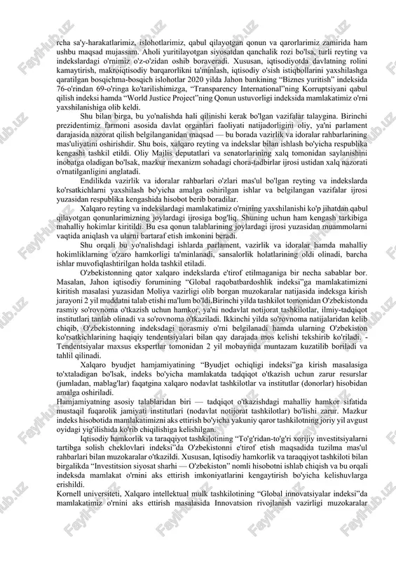 ng rahbarligida oʻtkaziladigan yigʻilishlarda tegishli xalqaro reyting va indekslarda kpi ga erishish uchun amalga oshirilgan chora-tadbirlar toʻgʻrisida axborot beradi. 5. oʻzbekiston respublikasi prezidentining 2019-yil 7-martdagi pf–5687-son farmoni bilan tashkil etilgan ustuvor xalqaro reyting va indekslar bilan ishlashni muvofiqlashtirish boʻyicha komissiya zimmasiga kengash faoliyatini tashkil etishga koʻmaklashish va kengash yigʻilishlari oraligʻida tegishli yoʻnalishda masʼul davlat organlari ishini muvofiqlashtirib borish vazifasi yuklatilsin. 6. masʼul davlat organlari hamda tadqiqot institutlari tegishli xalqaro reyting va indekslar boʻyicha amalga oshirilgan ishlar haqidagi maʼlumotlarni kengash ishchi organlariga muntazam ravishda taqdim etib borsin. 7. jahon iqtisodiy forumining global raqobatbardoshlik indeksida oʻzbekiston respublikasining oʻrnini aks ettirish boʻyicha chora-tadbirlar rejasi 4-ilovaga muvofiq tasdiqlansin. 8. oʻzbekiston respublikasi adliya vazirligi markaziy apparati tuzilmasida adliya organlari va muassasalari boshqaruv xodimlarining cheklangan soni va mehnatga haq toʻlash fondi doirasida 6 ta shtat birligidan iborat xalqaro reyting va indekslar bilan ishlash boshqarmasi tashkil etilsin. oʻzbekiston respublikasi adliya vazirligi bir oy muddatda ushbu boshqarmaning yuqori …