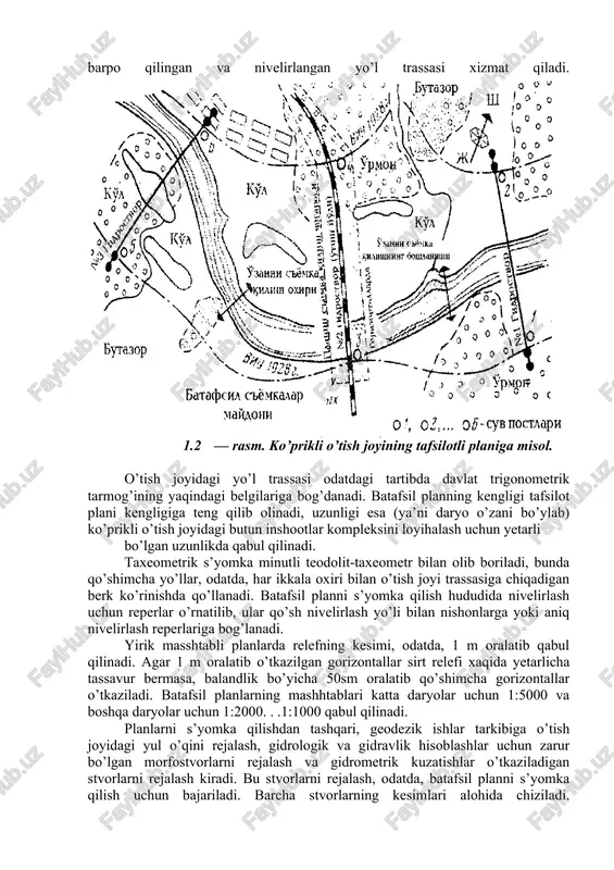 i qo’shimcha hisoblab s’yomka qilinadi. balandlik bo’yicha s’yomka faqat asosiy nuqtalarda: tepaliklarda, ^ayirlardagi keskin pasaygan joylarda, daryo o’zani chetlarida, harakterli joylardagi daryo tubi belgilarida, suv sathida, eski o’zan cheti va tubida o’tkaziladi. tafsilot qismlari faqat plandagi konturlar bo’yicha s’yomka qilinadi (o’rmon, butazor, botqoq chetlari, qayirli ko’llardagi suv pasaygan joylar va h.). 4.2-rasmda tafsilot planining namunasi ko’ursatilgan bo’lib, unga gidrostvor va suv o’lchash postlarining vaziyatlari, shuningdek, yoyilib oqish chegaralari va gorizontallarda batafsil s’yomka qilinishi mo’ljallangan qayir va o’zan qismlari chizib tasvirlangan. gorizontalar bilan chizilgan yirik masshtabli plan batafsil taqqoslanishi lozim bo’lgan daryodan o’tish variantlari bo’yicha, ya’ni taxminan bir xil bo’lgan o’tish joyi variantlari bo’yicha yoki umumiy dastlabki mulohazalarni tuzishda shubhasiz, eng yaxshi deb tanlangan o’tish joyi varianti buyicha s’yomka qilinadi. yirik masshtabli gorizontallarda chizilgan batafsil plan ko’pincha tayanch chiziqdan boshlab s’yomka qilinadi, bunday chiziq bo’lib, uzil-kesil yo’l o’tkazish barpo qilingan va nivelirlangan yo’l trassasi xizmat qiladi. 1.2 — rasm. ko’prikli o’tish …
