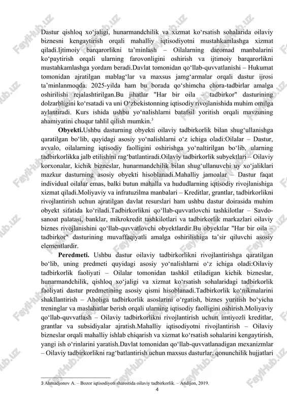 zimda o‘sish omillari shakllanmoqda. bu esa mahalliy tashabbuskorlikni rag‘batlantirib, aholining ijtimoiy faolligi, o‘z hayoti uchun mas’uliyat hissini oshirmoqda. mavzuning dolzarbligi ushbu dastur o‘zbekistonning ijtimoiy-iqtisodiy rivojlanish strategiyasida muhim o‘rin tutadi. uning dolzarbligi quyidagi asosiy jihatlar bilan bog‘liq:aholining bandligini oshirish – dastur oilaviy tadbirkorlikni rivojlantirish orqali yangi ish o‘rinlarini yaratishga xizmat qiladi. ayniqsa, olis hududlarda bandlikni ta’minlash muhim ahamiyat kasb etadi.tadbirkorlikni qo‘llab-quvvatlash – oilaviy biznesni boshlash istagida bo‘lgan fuqarolarga imtiyozli kreditlar ajratish, tadbirkorlik ko‘nikmalarini o‘rgatish va amaliy yordam ko‘rsatish orqali iqtisodiy faollikni oshirishga yordam beradi.mahalliy iqtisodiyotni rivojlantirish – dastur qishloq xo‘jaligi, hunarmandchilik va xizmat ko‘rsatish sohalarida oilaviy biznesni kengaytirish orqali mahalliy iqtisodiyotni mustahkamlashga xizmat qiladi.ijtimoiy barqarorlikni ta’minlash – oilalarning daromad manbalarini ko‘paytirish orqali ularning farovonligini oshirish va ijtimoiy barqarorlikni mustahkamlashga yordam beradi.davlat tomonidan qo‘llab-quvvatlanishi – hukumat tomonidan ajratilgan mablag‘lar va maxsus jamg‘armalar orqali dastur ijrosi ta’minlanmoqda. 2025-yilda ham bu borada qo‘shimcha chora-tadbirlar amalga oshirilishi rejalashtirilgan.bu jihatlar "har bir oila – tadbirkor" dasturining …