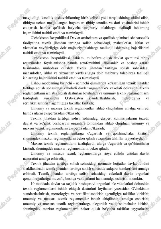 hamda tashkil etadi; umumiy texnik reglamentlarni tasdiqlash, ularga o'zgartish va qo'shimchalar kiritish, shuningdek mazkur reglamentlarni bekor qilish to'g'risida o'zbekiston respublikasi vazirlar mahkamasiga takliflar kiritadi; texnik jihatdan tartibga solish sohasidagi ekspert komissiyasini tuzadi; davlat va xo'jalik boshqaruvi organlari tomonidan ishlab chiqilgan umumiy va maxsus texnik reglamentlarni o'z vakolati doirasida ekspertizadan o'tkazadi; o'z vakolati doirasida: xo'jalik boshqaruvi organlari tomonidan ishlab chiqilgan maxsus texnik reglamentlarni tasdiqlaydi, ularga o'zgartish va qo'shimchalar kiritadi, shuningdek mazkur reglamentlarni bekor qiladi; umumiy va maxsus texnik reglamentlarga rioya etilishi ustidan o'z vakolati doirasida davlat nazoratini amalga oshiradi; texnik jihatdan tartibga solish sohasidagi normativ hujjatlar davlat fondini shakllantiradi; texnik jihatdan tartibga solish sohasida o'z vakolati doirasida xalqaro hamkorlikni amalga oshiradi. o'zbekiston standartlashtirish, metrologiya va sertifikatlashtirish agentligi qonun hujjatlariga muvofiq boshqa vakolatlarni ham amalga oshirishi mumkin. 9-moddada davlat organlarining vakolatlari yoritib o'tilgan bo'lib: o'zbekiston respublikasi sog'liqni saqlash vazirligi texnik jihatdan tartibga solish sohasidagi, mahsulotlar, ishlar va xizmatlarning xavfsizligiga doir, ularda inson …