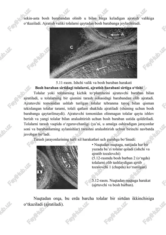 arayonini o‘z ichiga oladi. ishchi valik tishlar tomonidan ushlangan tolalar sekin-asta bosh barabandan olinib u bilan birga keladigan ajratish valikiga o‘tkaziladi. ajratish valiki tolalarni qaytadan bosh barabanga joylashtiradi. 5.11-rasm. ishchi valik va bosh baraban harakati bosh baraban sirtidagi tolalarni, ajratish barabani sirtiga o‘tishi tolalar yoki tolalarning kichik to‘plamlarini ajratuvchi baraban bilan ajratiladi, u tolalarning bir qismini tarash sohasidagi barabandan olib ajratadi. ajratuvchi tomonidan ushlab turilgan tolalar tebranma taroq bilan qisman tekislangan tolalar tarami, tolali qatlam shaklida ajratiladi (shuning uchun bosh barabanga qaytarilmaydi). ajratuvchi tomonidan olinmagan tolalar qayta ishlov berish va yangi tolalar bilan aralashtirish uchun bosh baraban ustida qoldiriladi. tolalarni tarash vaqtida o‘zgaruvchanligi (ya’ni, u amalga oshiradigan jarayonlar soni va barabanlarning aylanishlar) tarashni aralashtirish uchun birinchi navbatda javobgar bo‘ladi. tarash jarayonlarining turli xil harakatlari uch guruhga bo‘linadi: • nuqtadan nuqtaga, natijada har bir yuzada ba’zi tolalar qoladi (ishchi va ajratib tozalovchi) (5.12-rasmda bosh barban 2 (o‘ngda) tolalarni olib tashlaydigan ajrtib …