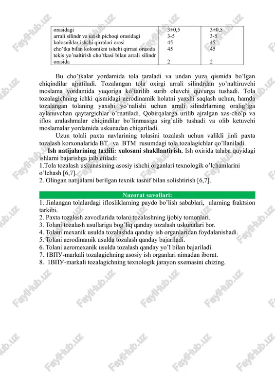 0,5 3-5 45 45 2 3±0,5 3-5 45 45 2 bu cho’tkalar yordamida tola taraladi va undan yuza qismida bo’lgan chiqindilar ajratiladi. tozalangan tola oxirgi arrali silindrdan yo’naltiruvchi moslama yordamida yuqoriga ko’tarilib surib oluvchi quvurga tushadi. tola tozalagichning ichki qismidagi aerodinamik holatni yaxshi saqlash uchun, hamda tozalangan tolaning yaxshi yo’nalishi uchun arrali silindrlarning oralig’iga aylanuvchan qaytargichlar o’rnatiladi. qobirqalarga urilib ajralgan xas-cho’p va iflos aralashmalar chiqindilar bo’linmasiga sirg’alib tushadi va olib ketuvchi moslamalar yordamida uskunadan chiqariladi. uzun tolali paxta navlarining tolasini tozalash uchun valikli jinli paxta tozalash korxonalarida vt va vtm rusumdagi tola tozalagichlar qo’llaniladi. ish natijalarining taxlili: xulosani shakllantirish. ish oxirida talaba quyidagi ishlarni bajarishga jalb etiladi: 1.tola tozalash uskunasining asosiy ishchi organlari texnologik o’lchamlarini o’lchash [6,7]. 2. olingan natijalarni berilgan texnik tasnif bilan solishtirish [6,7]. nazorat savollari: 1. jinlangan tolalardagi iflosliklarning paydo bo’lish sabablari, ularning fraktsion tarkibi. 2. paxta tozalash zavodlarida tolani tozalashning ijobiy tomonlari. 3. tolani tozalash usullariga …