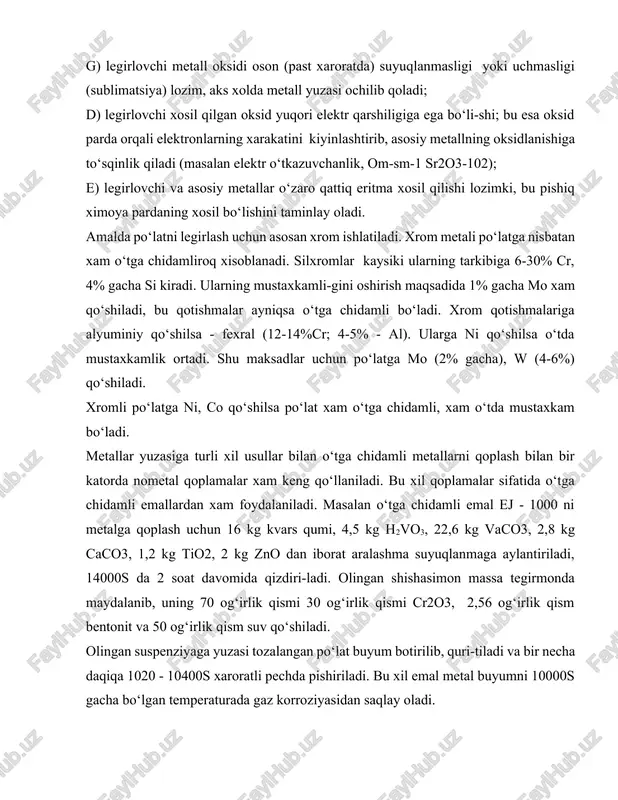 -gini oshirish maqsadida 1% gacha mo xam qo‘shiladi, bu qotishmalar ayniqsa o‘tga chidamli bo‘ladi. xrom qotishmalariga alyuminiy qo‘shilsa - fexral (12-14%cr; 4-5% - al). ularga ni qo‘shilsa o‘tda mustaxkamlik ortadi. shu maksadlar uchun po‘latga mo (2% gacha), w (4-6%) qo‘shiladi. xromli po‘latga ni, co qo‘shilsa po‘lat xam o‘tga chidamli, xam o‘tda mustaxkam bo‘ladi. metallar yuzasiga turli xil usullar bilan o‘tga chidamli metallarni qoplash bilan bir katorda nometal qoplamalar xam keng qo‘llaniladi. bu xil qoplamalar sifatida o‘tga chidamli emallardan xam foydalaniladi. masalan o‘tga chidamli emal ej - 1000 ni metalga qoplash uchun 16 kg kvars qumi, 4,5 kg h2vo3, 22,6 kg vaco3, 2,8 kg caco3, 1,2 kg tio2, 2 kg zno dan iborat aralashma suyuqlanmaga aylantiriladi, 14000s da 2 soat davomida qizdiri-ladi. olingan shishasimon massa tegirmonda maydalanib, uning 70 og‘irlik qismi 30 og‘irlik qismi cr2o3, 2,56 og‘irlik qism bentonit va 50 og‘irlik qism suv qo‘shiladi. olingan suspenziyaga yuzasi tozalangan po‘lat buyum …