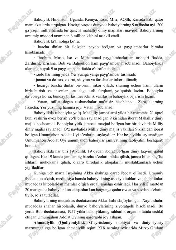 shik»), yaʼni yangi davrga «eshik» nomini olib, yaqin orada «xudo elchisi»ning namoyon boʻlishi, kishilarga yangi davrning asosiy qonunlari va nizomlarini inʼom etishini targʻib qila boshlagan. bobning yirik izdoshlaridan biri mirza husayn ali nuriy (1817-1892) 1863 yilda bob bashorat etib ketgan xudoning elchisi uning oʻzi ekanini eʼlon qiladi va bahoulloh, yaʼni «allohning jilosi» nomini oladi. ushbu yoʻnalishnning nomi ham bahoullohning nomidan olingan. bahoulloning «kitobi aqdas» («eng muqaddas kitob») va «kitobi iqon» («mustahkam ishonch kitobi») asarlari bahoiylik taʼlimotining asoslarini tashkil etadi. yoʻnalish asoschisi oʻziga islom dini eʼtiqodiga koʻra, olamlarning yaratuvchisi boʻlgan «allohning jilosi» nomini qabul qilgan boʻlsa-da, bahoiylar aqidasiga koʻra, bahoiylik mustaqil din, u biror bir dindan ajralib chiqqan sekta ham, mazhab ham emas, deb hisoblanadi. bahoiylik hindiston, uganda, keniya, eron, misr, aqsh, kanada kabi qator mamlakatlarda tarqalgan. hozirgi vaqtda dunyoda bahoiylarning 9 ta ibodat uyi, 200 ga yaqin milliy hamda bir qancha mahalliy diniy majlislari mavjud. bahoiylarning umumiy miqdori taxminan 6 …