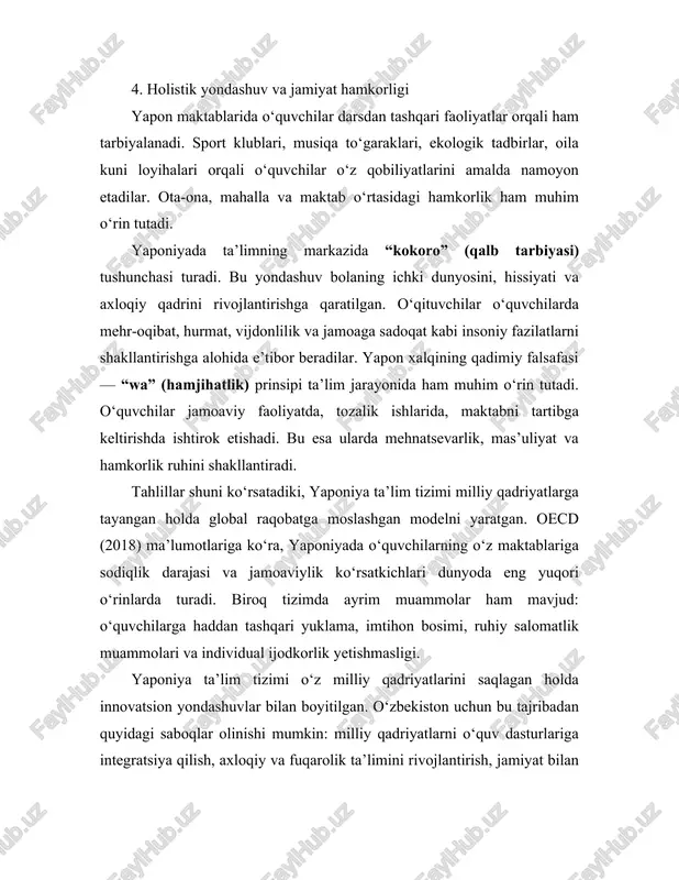 maktablariga sodiqlik darajasi va jamoaviylik ko‘rsatkichlari dunyoda eng yuqori o‘rinlarda turadi. biroq tizimda ayrim muammolar ham mavjud: o‘quvchilarga haddan tashqari yuklama, imtihon bosimi, ruhiy salomatlik muammolari va individual ijodkorlik yetishmasligi. yaponiya ta’lim tizimi o‘z milliy qadriyatlarini saqlagan holda innovatsion yondashuvlar bilan boyitilgan. o‘zbekiston uchun bu tajribadan quyidagi saboqlar olinishi mumkin: milliy qadriyatlarni o‘quv dasturlariga integratsiya qilish, axloqiy va fuqarolik ta’limini rivojlantirish, jamiyat bilan hamkorlikni kuchaytirish, o‘qituvchilarning malakasini oshirish hamda global va milliy qadriyatlar muvozanatini ta’minlash. yaponiya ta’lim tizimi bugungi kunda nafaqat osiyoda, balki butun dunyo miqyosida o‘zining barqarorligi, natijadorligi va insoniy qadriyatlarga asoslanganligi bilan e’tirof etilgan. bu tizimning muvaffaqiyati, avvalo, ta’limni milliy qadriyatlar, axloqiy prinsiplar va ijtimoiy mas’uliyat bilan uyg‘unlashtira olganidadir. yapon xalqining qadimiy an’analari – hurmat, intizom, jamoaviylik, mehnatsevarlik, vatanparvarlik kabi fazilatlar ta’lim jarayonining barcha bosqichlariga singdirilgan. shu bois, yapon o‘quvchisi nafaqat bilimli, balki madaniyatli, mas’uliyatli va jamiyatda o‘z o‘rnini to‘g‘ri anglaydigan shaxs sifatida shakllanadi. yaponiyada ta’limning asosiy vazifasi …