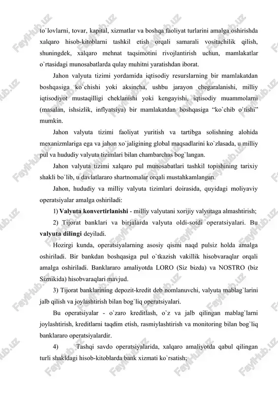 d. 3) tijorat banklarining depozit-kredit deb nomlanuvchi, valyuta mablag`larini jalb qilish va joylashtirish bilan bog`liq operatsiyalari. bu operatsiyalar - o`zaro kreditlash, o`z va jalb qilingan mablag`larni joylashtirish, kreditlarni taqdim etish, rasmiylashtirish va monitoring bilan bog`liq banklararo operatsiyalardir. 4) tashqi savdo operatsiyalarida, xalqaro amaliyotda qabul qilingan turli shakldagi hisob-kitoblarda bank xizmati ko`rsatish; 5) oltin va fond instrumentlari (mulkchilik titullari, obligatsiyalar, ikkilamchi moliyaviy instrumentlar va h.k.) sotish yoki sotib olish maqsadida, moliya bozorida amalga oshiriladigan operatsiyalar. bu operatsiyalarning barchasi investitsiya maqsadlarida, shuningdek, chayqovchilik yoki xejerlash (sug`urta) maqsadlarida amalga oshiriladi. banklar ushbu operatsiyalarni o`z nomidan yoki mijoz topshirigiga ko`ra amalga oshiradilar; 6) kredit (debit) kartochkalarining egalariga xizmat ko`rsatish bilan bog`liq operatsiyalar; 7) bank xalqaro transfertlari (dividend, foiz, pensiya to`lovi, aliment, hadyalar, sayyohlarga xizmat ko`rsatish va h.k.) amalga oshirish. zamonaviy valyuta tizimi, uning ham hududiy (geografik jihatdan), ham vaqt jihatdan (kechayu-kunduz ishlovchi valyuta bozori), ham texnologik jihatdan (axborot texnologiyalari va tarmoqlarining yaxlitligi) globallashganligi bilan …