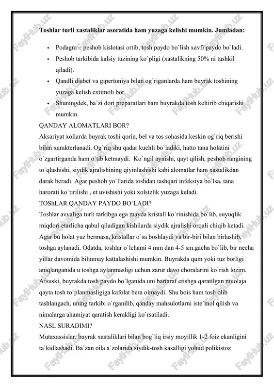`payganida buyrakda tosh hosil bo`lishi. toshlar turli xastaliklar asoratida ham yuzaga kelishi mumkin. jumladan: · podagra – peshob kislotasi ortib, tosh paydo bo`lish xavfi paydo bo`ladi. · peshob tarkibida kalsiy tuzining ko`pligi (xastalikning 50% ni tashkil qiladi). · qandli diabet va gipertoniya bilan og`riganlarda ham buyrak toshining yuzaga kelish extimoli bor. · shuningdek, ba`zi dori preparatlari ham buyrakda tosh keltirib chiqarishi mumkin. qanday alomatlari bor? aksariyat xollarda buyrak toshi qorin, bel va tos sohasida keskin og`riq berishi bilan xarakterlanadi. og`riq shu qadar kuchli bo`ladiki, hatto tana holatini o`zgartirganda ham o`tib ketmaydi. ko`ngil aynishi, qayt qilish, peshob rangining to`qlashishi, siydik ajralishining qiyinlashishi kabi alomatlar ham xastalikdan darak beradi. agar peshob yo`llarida toshdan tashqari infeksiya bo`lsa, tana harorati ko`tirilishi , et uvishishi yoki xolsizlik yuzaga keladi. toshlar qanday paydo bo`ladi? toshlar avvaliga turli tarkibga ega mayda kristall ko`rinishida bo`lib, suyuqlik miqdori etarlicha qabul qiladigan kishilarda siydik ajralishi orqali chiqib ketadi. agar bu …