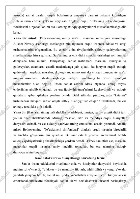 mavjud: san’at orqali salbiy his-tuyg’ular chiqarib tashlanadi, bu esa axloqiy tozalikka olib keladi. yana bir jihat: san’atning turli shakllari – adabiyot, musiqa, teatr – estetik didni turli yo’llar bilan shakllantiradi. musiqa, masalan, ritm va melodiya orqali hissiyotlar dunyosini ochadi, bu esa axloqiy qadriyatlarning emotsional asosini yaratadi. amaliy misol: bethovenning “to’qqizinchi simfoniyasi” tinglash orqali insonlar birodarlik va tinchlik g’oyalarini his qiladilar. bu asar estetik jihatdan mukammal bo’lib, axloqiy qadriyatlarning shakllanishiga yordam beradi. o’zbek san’atida esa, masalan, maqomlar orqali insonlar ruhiy tinchlik topadilar, bu esa ularning axloqiy dunyoqarashini boyitadi. inson tafakkuri va hissiyotlariga san’atning ta’siri san’at inson tafakkurini rivojlantirishda va hissiyotlar dunyosini boyitishda muhim rol o’ynaydi. tafakkur – bu mantiqiy fikrlash, tahlil qilish va yangi g’oyalar yaratish jarayoni bo’lib, san’at uni ijodiy yo’nalishda rivojlantiradi. hissiyotlar esa emotsional intellektni ifodalaydi, san’at ularni noziklashtirib, insonni boshqalarga nisbatan sezgir qiladi. san’at asarlari odatda metaforalar va ramzlar orqali ifodalanadi, bu esa insonni abstrakt fikrlashga majbur qiladi. …