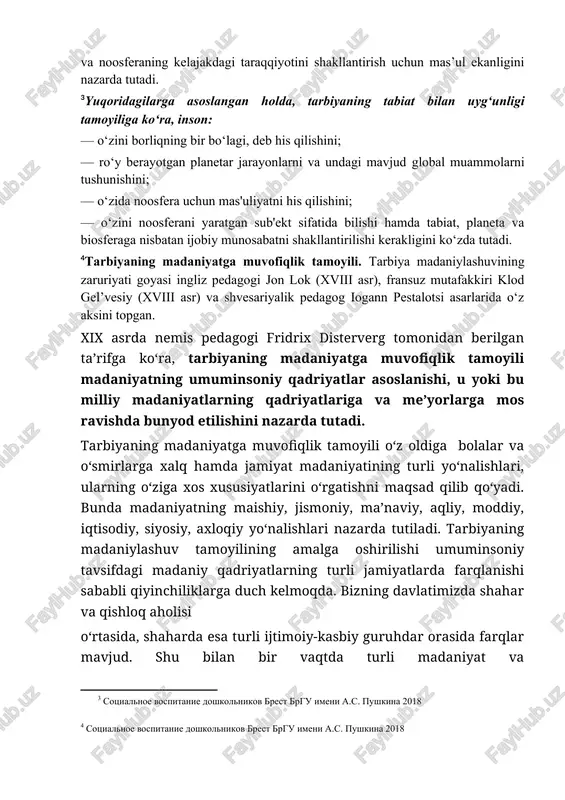 i tamoyilini ancha boyitdi. bunda rus olimi v.i.vernadskiy tomonidan noosfera haqidagi ta’limotning yaratilishi ham muhim rol o‘ynadi. noosfera — rivojlanishning shunday bosqichini aks etadigan tushunchaki, u bosqichda insonning ongli faoliyati global muammolarning paydo bo‘lishi va hal etilishiga ta’sir qiladi. tarbiyaning tabiat bilan uygunligi tamoyili tabiiy va ijtimoiy jarayonlarning o‘zaro aloqasini ilmiy tushunishni, inson va tabiat taraqqiyoti rivojlanishning umumiy qonunlariga mos kelishini, insonning yoshi va jinsini hisobga olgan holda tarbiyalashni, shuningdek, uni o‘z rivojlanishiga o‘zini javobgar etib tarbiyalashni va noosferaning kelajakdagi taraqqiyotini shakllantirish uchun mas’ul ekanligini nazarda tutadi. [footnoteref:3]yuqoridagilarga asoslangan holda, tarbiyaning tabiat bilan uyg‘unligi tamoyiliga ko‘ra, inson: [3: sotsialnoe vospitanie doshkolnikov brest brgu imeni a.s. pushkina 2018 ] — o‘zini borliqning bir bo‘lagi, deb his qilishini; — ro‘y berayotgan planetar jarayonlarni va undagi mavjud global muammolarni tushunishini; — o‘zida noosfera uchun mas'uliyatni his qilishini; — o‘zini noosferani yaratgan sub'ekt sifatida bilishi hamda tabiat, planeta va biosferaga nisbatan ijobiy munosabatni shakllantirilishi …
