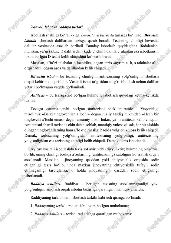 slanib isbotli mulohaza yuritilsa, ayrim mantiqiy talablarga rioya etilishi lozim. aksiomalar to‘liq, mustaqil va ziddiyatsiz bo‘lmog‘i kerak. d) fan qonunlari va teoremalari isbotlashning asosi sifatida. isbotning daliliy asosi sifatida isbot etilgan tabiiy va ijtimoiy fanlarning qonunlari va teoremalar xizmat qilishi mumkin. huquqiy qonunlar sud-tergov amaliyotida foydalaniladigan dalillar vazifasini bajaradi. isbot tarkibiga tezis va asoslardan tashqari – demonstratsiya ham kiradi. tezis va asoslarning o‘rtasidagi mantiqiy bog‘lanishga demonstratsiya (lot. demontsratio – namoyish etish) deyiladi. demonstratsiya hukmlarning mantiqiy bog‘lovchisi bo‘lib, muayyan bir natijani keltirib chiqaradi. demak, demonstratsiya tezis bilan asoslar o‘rtasidagi aloqa vositasidir. 2-savol. isbot va raddiya turlari. isbotlash shakliga ko‘ra ikkiga, bevosita va bilvosita turlarga bo‘linadi. bevosita isbotda isbotlash dalillardan tezisga qarab boradi. tezisning chinligi bevosita dalillar vositasida asoslab beriladi. bunday isbotlash quyidagicha ifodalanishi mumkin, ya’ni (a,b,s…) dalillardan (k,j,l…) chin hukmlar, ulardan esa isbotlanishi lozim bo‘lgan d tezisi kelib chiqishini ko‘rsatib beradi. masalan, «ba’zi talabalar a’lochidir», degan tezis «ayrim a, b, s …