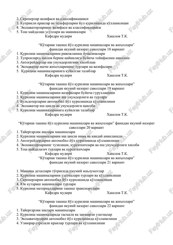 t 1. qurilish mashinalarini yurish kismlari va ularning turlari 2. buldozer ishchi jixozlari va boshqarilishi 3. uziyurar strelali kranlar turlari va qo'llanilishi 4. er kazish va tashish mashinalarining ishchi jixozlari 5. konusli tosh maydalagich va uning ish unumdorligi kafedra mudiri xakelov t.k. “ko'tarish tashish yo'l qurilish mashinalari va jihozlari” fanidan yakuniy nazorat savollari 17 variant 1. qurilish mashinalari ishchi jixozlar va turlari 2. skreperlar vazifasi va klassifikatsiyasi 3. kuprikli kranlar va telferlarni yul qurilishida ko'llanilishi 4. ekskavatorlarning vazifasi va klassifikatsiyasi 5. tosh maydalash usullari va mashinalari kafedra mudiri xakelov t.k. “ko'tarish tashish yo'l qurilish mashinalari va jihozlari” fanidan yakuniy nazorat savollari 18 variant 1. qurilish mashinalarini rivojlanish yunalishlari 2. tuproklarga ishlov berish qiyinligi buyicha toyifasini aniklash 3. avtogreyderlar ish unumdorligini xisoblash 4. ekskavator ishchi jixozlarining turlari va vazifalari 5. qurilish mashinalariniga kuyilgan talablar kafedra mudiri xakelov t.k. “ko'tarish tashish yo'l qurilish mashinalari va jihozlari” fanidan yakuniy nazorat savollari 19 variant …