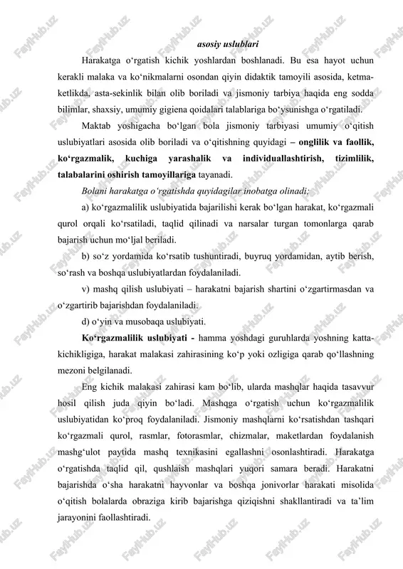 n kerakli malaka va ko‘nikmalarni osondan qiyin didaktik tamoyili asosida, ketma-ketlikda, asta-sekinlik bilan olib boriladi va jismoniy tarbiya haqida eng sodda bilimlar, shaxsiy, umumiy gigiena qoidalari talablariga bo‘ysunishga o‘rgatiladi. maktab yoshigacha bo‘lgan bola jismoniy tarbiyasi umumiy o‘qitish uslubiyatlari asosida olib boriladi va o‘qitishning quyidagi – onglilik va faollik, ko‘rgazmalik, kuchiga yarashalik va individuallashtirish, tizimlilik, talabalarini oshirish tamoyillariga tayanadi. bolani harakatga o‘rgatishda quyidagilar inobatga olinadi; a) ko‘rgazmalilik uslubiyatida bajarilishi kerak bo‘lgan harakat, ko‘rgazmali qurol orqali ko‘rsatiladi, taqlid qilinadi va narsalar turgan tomonlarga qarab bajarish uchun mo‘ljal beriladi. b) so‘z yordamida ko‘rsatib tushuntiradi, buyruq yordamidan, aytib berish, so‘rash va boshqa uslubiyatlardan foydalaniladi. v) mashq qilish uslubiyati – harakatni bajarish shartini o‘zgartirmasdan va o‘zgartirib bajarishdan foydalaniladi. d) o‘yin va musobaqa uslubiyati. ko‘rgazmalilik uslubiyati - hamma yoshdagi guruhlarda yoshning katta-kichikligiga, harakat malakasi zahirasining ko‘p yoki ozligiga qarab qo‘llashning mezoni belgilanadi. eng kichik malakasi zahirasi kam bo‘lib, ularda mashqlar haqida tasavvur hosil qilish juda qiyin …