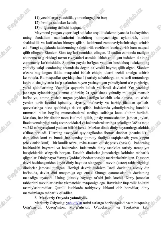 xiyonat qilmaslik. ahdnoma shartlari yahudiylar uchun amal qiladi va boshqa xalqlar vakillari bilan munosabatlarda legitimlik kuchiga ega emas. zero, «jongajon, qonga-qon» aqidasi bu muammoga ko‘proq oydinlik kiritishi ehtimoldan xoli emas. tavrotning «chiqish» kitobida yakkaxudolik moiseyning yahudiylarni misr qulligidan qutqarganidan keyin joriy qilinganligi to‘g‘risida hikoya qilingan. tarixda yahudiylarning misrda tutqunlikda bo‘lganligi qayd etilmagan. rivoyatda aks ettirilgan hodisalar yahudiylarning falastinni bosib olish uchun kurashi davri bo‘lsa kerak. iudaizmning muqaddas rivoyatlari talmud (qadimgi yahudiy tilidagi lameyd so‘zidan olingan bo‘lib, o‘rganish, tahlil qilish degan ma’nolarni anglatadi) hisoblanadi. diaspora davrida tavrotning matnlariga sharhlardan tuzilgan. miloddan avvalgi ii–i asrlarda talmud og‘zaki an’ana shaklida yoyila boshladi. milodiy iii–v asrlarda dastxat qilingan. jinoiy va fuqaroviy munosabatlarni tartibga soluvchi qonunlar, axloq normalari, diniy aqidalar va qoidalarning sharhlari, oilaviy va shaxsiy hayot masalalari yuzasidan maslahatlardan tuzilgan. diniy aqidalarni tafsir qilish keyingi davrlarda ham davom ettirilgan. o‘rta asrlarda iudaizm o‘zining eski mazmunini saqlab qolgan holda biroz o‘zgargan. xi–xii asrlarda iudaizmda hukmronlik …