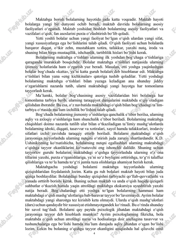 rbiya olishini (bolaning oiladagi tarbiyasi nazarada tutilgan) u yetarli va optimal muhlat deb hisoblagan. maktabga tayyor bo‘lgan bola jismoniy chiniqqan, har qanday ob-havoda uzoq vaqt yura oladi, asosiy harakat malakalariga ega, uo‘zining harakatlarini nazorat qila oladi, tozalikka rioya qiladi. bola bilimining rivojlanganligi uning jamiyat va tabiatdagi voqeahodisalami tushunib yetishi, kuzatish qobiliyati, hodisalami to‘g‘ri nomlashi bilan aniqlanadi. bola o‘z fikrlarini ifoda eta bilishi kerak, ijodiy va mustaqil fikrlay olishi, aniq ko‘rgazma materialga tayanib, masalalarni yecha bilishi kerak. 6-7 yoshli bola oiladan tashqarida hamo‘zini dadil tutishi kerak. shakllangan madaniy ko‘nikmalari o‘z tengdoshlari bilan munosabatlar o‘rnatishiga yordam beradi. bola mustaqil kiyinishni, ovqat yeyishni, narsalarini toza va tartibli saqlashni o‘rganishi kerak. bola kattalar mehnatining muhimligini tushunishi va hurmat qilishi kerak. har qanday ishga ijobiy yondashib, uni diqqat, e’tibor bilan vaqtida bajarishi lozim. agar bola tarbiyasida ishtirok etadigan shaxslar unga alohida e’tibor ajratishsa, uning har tomonlama rivojlanishiga yaxshi sharoit yaratib berishsa, yordam berishsa,o‘qishdan qolgan muh-lat …