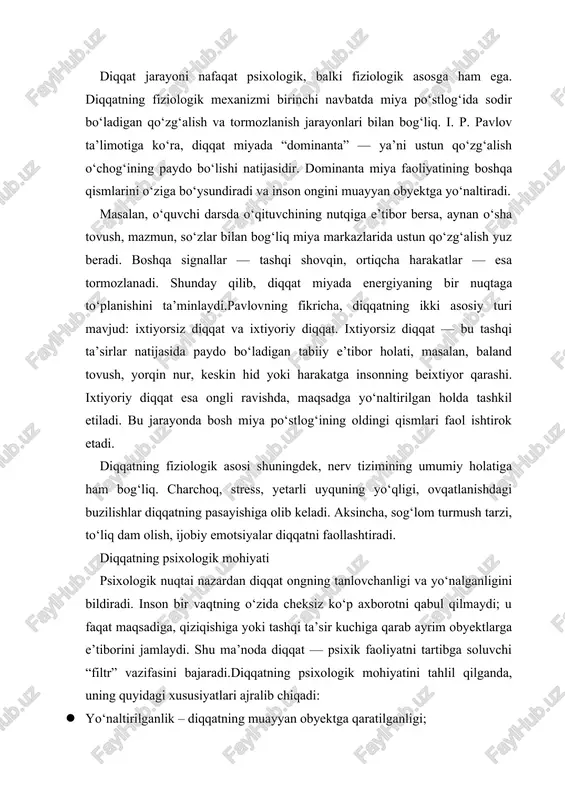 quyidagi xususiyatlari ajralib chiqadi: · yo‘naltirilganlik – diqqatning muayyan obyektga qaratilganligi; · barqarorlik – diqqatning ma’lum vaqt davomida bir obyektga qaratilgan holda saqlanishi; · ko‘chuvchanlik – diqqatning bir obyekt yoki faoliyatdan boshqasiga o‘tish qobiliyati; · bo‘linuvchanlik – bir vaqtning o‘zida bir nechta obyektga e’tibor berish imkoniyati. diqqatning psixologik mohiyatini yanada chuqurroq tushunish uchun uni insonning maqsad, motiv va ehtiyojlari bilan bog‘lab o‘rganish lozim. chunki inson faqat o‘ziga ahamiyatli, qiziqarli yoki maqsadga xizmat qiluvchi narsalargagina diqqat qaratadi. masalan, o‘qishga qiziqqan talaba ma’ruza jarayonida diqqatini oson jamlaydi, ammo boshqa mavzuda chalg‘iydi.shuningdek, diqqat jarayonida hissiyot va emotsiyalar ham muhim rol o‘ynaydi. ijobiy emotsiyalar diqqatni mustahkamlaydi, salbiy kechinmalar esa uni tarqatadi. shu bois ta’lim jarayonida o‘qituvchi darsni qiziqarli tashkil etishi, o‘quvchilarda ijobiy ruhiy holat yaratishi zarur. diqqatning inson faoliyatidagi roli inson faoliyatining samarasi ko‘p jihatdan uning diqqat darajasiga bog‘liq. diqqat kuchli bo‘lgan shaxs o‘z ishini aniq, to‘liq va sifatli bajaradi. masalan, shifokor operatsiya vaqtida, …