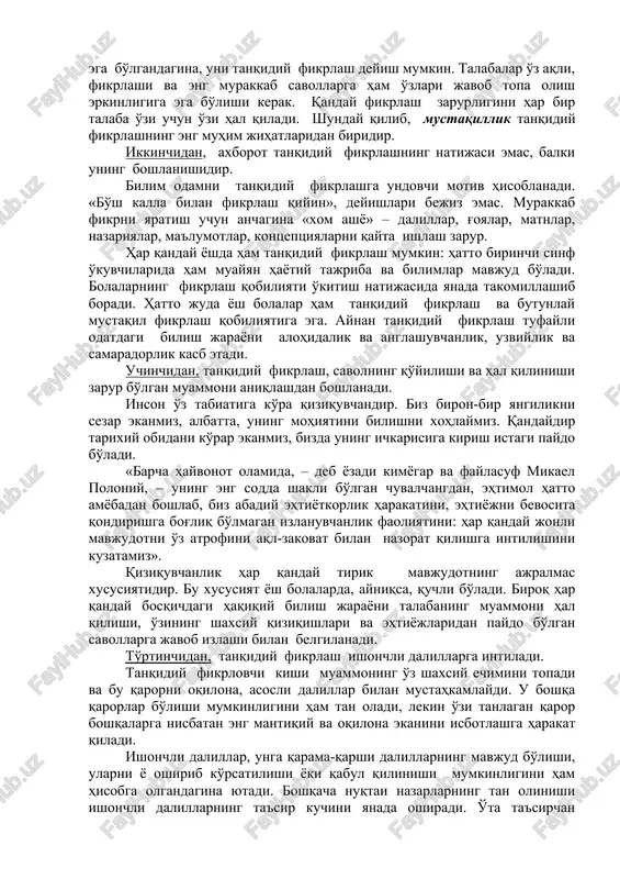 dir. ikkinchidan, axborot tanqidiy fikrlashning natijasi emas, balki uning boshlanishidir. bilim odamni tanqidiy fikrlashga undovchi motiv hisoblanadi. «bo'sh kalla bilan fikrlash qiyin», deyishlari bejiz emas. murakkab fikrni yaratish uchun anchagina «xom ashyo» – dalillar, g'oyalar, matnlar, nazariyalar, ma'lumotlar, kontseptsiyalarni qayta ishlash zarur. har qanday yoshda ham tanqidiy fikrlash mumkin: hatto birinchi sinf o'kuvchilarida ham muayyan hayotiy tajriba va bilimlar mavjud bo'ladi. bolalarning fikrlash qobiliyati o'kitish natijasida yanada takomillashib boradi. hatto juda yosh bolalar ham tanqidiy fikrlash va butunlay mustaqil fikrlash qobiliyatiga ega. aynan tanqidiy fikrlash tufayli odatdagi bilish jarayoni alohidalik va anglashuvchanlik, uzviylik va samaradorlik kasb etadi. uchinchidan, tanqidiy fikrlash, savolning qo'yilishi va hal qilinishi zarur bo'lgan muammoni aniqlashdan boshlanadi. inson o'z tabiatiga ko'ra qiziquvchandir. biz biron-bir yangilikni sezar ekanmiz, albatta, uning mohiyatini bilishni xohlaymiz. qandaydir tarixiy obidani ko'rar ekanmiz, bizda uning ichkarisiga kirish istagi paydo bo'ladi. «barcha hayvonot olamida, – deb yozadi kimyogar va faylasuf mikael poloniy, – uning …