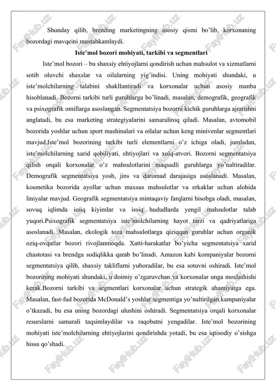 masalan, kosmetika bozorida ayollar uchun maxsus mahsulotlar va erkaklar uchun alohida liniyalar mavjud. geografik segmentatsiya mintaqaviy farqlarni hisobga oladi, masalan, sovuq iqlimda issiq kiyimlar va issiq hududlarda yengil mahsulotlar talab yuqori.psixografik segmentatsiya iste’molchilarning hayot tarzi va qadriyatlariga asoslanadi. masalan, ekologik toza mahsulotlarga qiziqqan guruhlar uchun organik oziq-ovqatlar bozori rivojlanmoqda. xatti-harakatlar bo’yicha segmentatsiya xarid chastotasi va brendga sodiqlikka qarab bo’linadi. amazon kabi kompaniyalar bozorni segmentatsiya qilib, shaxsiy takliflarni yuboradilar, bu esa sotuvni oshiradi. iste’mol bozorining mohiyati shundaki, u doimiy o’zgaruvchan va korxonalar unga moslashishi kerak.bozorni tarkibi va segmentlari korxonalar uchun strategik ahamiyatga ega. masalan, fast-fud bozorida mcdonald’s yoshlar segmentiga yo’naltirilgan kampaniyalar o’tkazadi, bu esa uning bozordagi ulushini oshiradi. segmentatsiya orqali korxonalar resurslarni samarali taqsimlaydilar va raqobatni yengadilar. iste’mol bozorining mohiyati iste’molchilarning ehtiyojlarini qondirishda yotadi, bu esa iqtisodiy o’sishga hissa qo’shadi. brand imidji va iste’molchilar qaror qabul qilish jarayoni brand imidji – bu iste’molchilar ongida brend haqida shakllangan tasavvur bo’lib, u kompaniyaning …