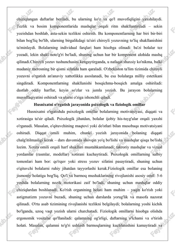 n ta'lim tizimida chiroyli yozuvni o'rgatish an'anaviy xattotlikka asoslanadi, bu esa bolalarga milliy estetikani singdiradi. komponentlarning shakllanishi bosqichma-bosqich amalga oshiriladi: dastlab oddiy harflar, keyin so'zlar va jumla yozish. bu jarayon bolalarning muvaffaqiyatini oshiradi va ularni o'ziga ishonchli qiladi. husnixatni o‘rgatish jarayonida psixologik va fiziologik omillar husnixatni o'rgatishda psixologik omillar bolalarning motivatsiyasi, diqqati va xotirasiga ta'sir qiladi. psixologik jihatdan, bolalar ijobiy his-tuyg'ular orqali yaxshi o'rganadi. masalan, o'qituvchining maqtovi yoki do'stlari bilan musobaqa motivatsiyani oshiradi. diqqat omili muhim, chunki yozish jarayonida bolaning diqqati chalg'itilmasligi kerak – dars davomida shovqin yo'q bo'lishi va mashqlar qisqa bo'lishi lozim. xotira omili orqali harf shakllari mustahkamlanadi; takroriy mashqlar va vizual yordamlar (rasmlar, modellar) xotirani kuchaytiradi. psixologik omillarning salbiy tomonlari ham bor: qo'rquv yoki stress yozuv sifatini pasaytiradi, shuning uchun o'qituvchi bolalarni ruhiy jihatdan tayyorlashi kerak.fiziologik omillar esa bolaning jismoniy holatiga bog'liq. qo'l va barmoq mushaklarining rivojlanishi asosiy omil: 5-6 yoshda bolalarning nozik motorikasi zaif bo'ladi, shuning …