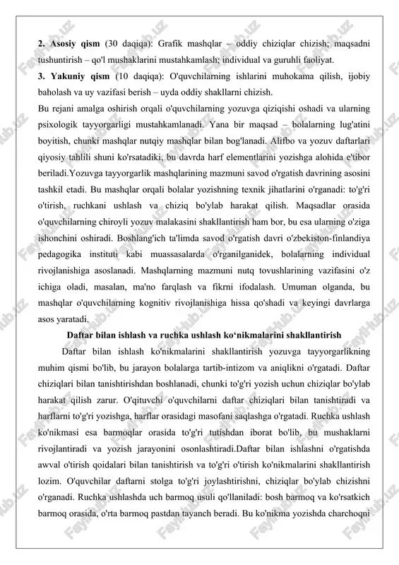 uni savod o'rgatish davrining asosini tashkil etadi. bu mashqlar orqali bolalar yozishning texnik jihatlarini o'rganadi: to'g'ri o'tirish, ruchkani ushlash va chiziq bo'ylab harakat qilish. maqsadlar orasida o'quvchilarning chiroyli yozuv malakasini shakllantirish ham bor, bu esa ularning o'ziga ishonchini oshiradi. boshlang'ich ta'limda savod o'rgatish davri o'zbekiston-finlandiya pedagogika instituti kabi muassasalarda o'rganilganidek, bolalarning individual rivojlanishiga asoslanadi. mashqlarning mazmuni nutq tovushlarining vazifasini o'z ichiga oladi, masalan, ma'no farqlash va fikrni ifodalash. umuman olganda, bu mashqlar o'quvchilarning kognitiv rivojlanishiga hissa qo'shadi va keyingi davrlarga asos yaratadi. daftar bilan ishlash va ruchka ushlash ko‘nikmalarini shakllantirish daftar bilan ishlash ko'nikmalarini shakllantirish yozuvga tayyorgarlikning muhim qismi bo'lib, bu jarayon bolalarga tartib-intizom va aniqlikni o'rgatadi. daftar chiziqlari bilan tanishtirishdan boshlanadi, chunki to'g'ri yozish uchun chiziqlar bo'ylab harakat qilish zarur. o'qituvchi o'quvchilarni daftar chiziqlari bilan tanishtiradi va harflarni to'g'ri yozishga, harflar orasidagi masofani saqlashga o'rgatadi. ruchka ushlash ko'nikmasi esa barmoqlar orasida to'g'ri tutishdan iborat bo'lib, bu mushaklarni rivojlantiradi va …