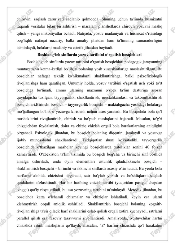 dasturiga asosan quyidagicha tuzilgan: tayyorgarlik, shakllantirish, mustahkamlash va takomillashtirish bosqichlari.birinchi bosqich – tayyorgarlik bosqichi – maktabgacha yoshdagi bolalarga mo'ljallangan bo'lib, u yozuvga kirishish uchun asos yaratadi. bu bosqichda bola qo'l mushaklarini rivojlantirish, chizish va bo'yash mashqlarini bajaradi. masalan, to'g'ri chizg'ichdan foydalanish, doira va chiziq chizish orqali bola harakatlarning aniqligini o'rganadi. psixologik jihatdan, bu bosqich bolaning diqqatini jamlaydi va yozuvga ijobiy munosabatni shakllantiradi. tadqiqotlar shuni ko'rsatadiki, tayyorgarlik bosqichida o'tkazilgan mashqlar keyingi bosqichlarda xatoliklar sonini 40 foizga kamaytiradi. o'zbekiston ta'lim tizimida bu bosqich bog'cha va birinchi sinf boshida amalga oshiriladi, unda o'yin elementlari ustunlik qiladi.ikkinchi bosqich – shakllantirish bosqichi – birinchi va ikkinchi sinflarda asosiy o'rin tutadi. bu yerda bola harflarni alohida chizishni o'rganadi, satr bo'ylab yozish va bo'shliqlarni saqlash qoidalarini o'zlashtiradi. har bir harfning chizish tartibi (yuqoridan pastga, chapdan o'ngga) qat'iy rioya etiladi, bu esa yozuvning tartibini ta'minlaydi. metodik jihatdan, bu bosqichda katta o'lchamli chizmalar va chiziqlar ishlatiladi, keyin esa ularni …