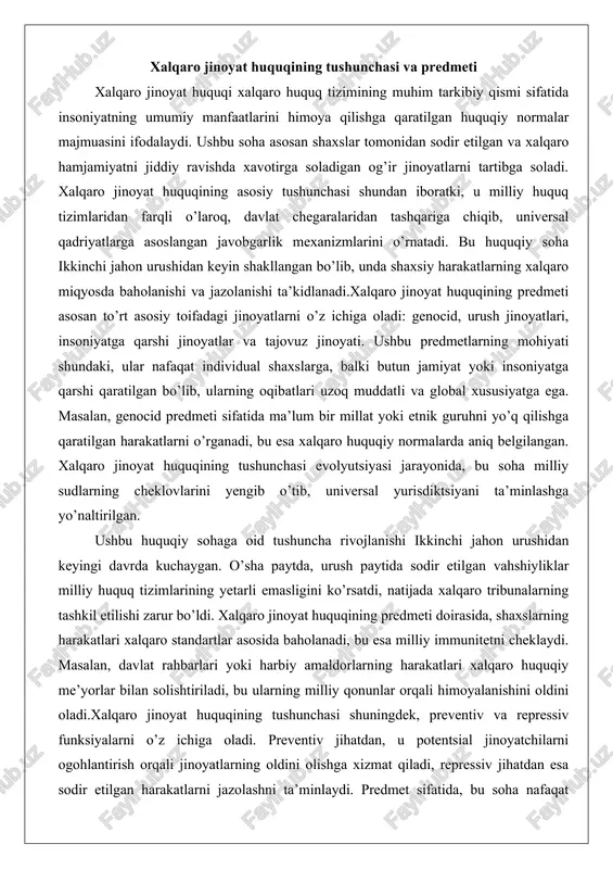 ladi. preventiv jihatdan, u potentsial jinoyatchilarni ogohlantirish orqali jinoyatlarning oldini olishga xizmat qiladi, repressiv jihatdan esa sodir etilgan harakatlarni jazolashni ta’minlaydi. predmet sifatida, bu soha nafaqat jinoyatlarni, balki ularning sabablarini va oqibatlarini ham o’rganadi, bu esa huquqiy nazariyada keng muhokamalarga sabab bo’ladi. ushbu tushunchaning rivojlanishi xalqaro huquqiy institutlarning faoliyati bilan bog’liq bo’lib, ular orqali global adolatni ta’minlash maqsad qilinadi.xalqaro jinoyat huquqining predmeti doirasida, jinoyatlarning xalqaro xususiyati ta’kidlanadi. masalan, urush jinoyatlari predmet sifatida quro’lli mojaro’larda sodir etilgan qonunbuzarliklarni o’z ichiga oladi, bu esa xalqaro gumanitar huquq bilan uzviy bog’liq. ushbu tushunchaning mohiyati shundaki, u milliy huquqdan ustunlikka ega bo’lib, davlatlarning ichki ishlariga aralashish huquqini beradi. predmetning kengayishi zamonaviy muammolarga, masalan, kiberjinoyatlar yoki ekologik jinoyatlarga ham ta’sir etmoqda, garchi ular hali to’liq tartibga solinmagan bo’lsa-da. xalqaro jinoyatlarning turlari va tasnifi xalqaro jinoyatlarning turlari va tasnifi xalqaro jinoyat huquqining asosiy elementlaridan biri bo’lib, ularni sistematik ravishda guruhlash orqali huquqiy baho berishni osonlashtiradi. asosiy …