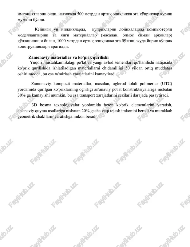 riallar (masalan, olmos simli arqonlar) qo'llanilishi bilan, 1000 metrdan ortiq ochiqlikka ega bo'lgan, juda yirik ko'prik konstruktsiyalari yaratildi. zamonaviy materiallar va ko'prik qurilishi yuqori mustahkamlikdagi po'lat va yangi avlod sementlari qo'llanilishi natijasida ko'prik qurilishida ishlatiladigan materiallarni chidamliligi 50 yildan ortiq muddatga oshirilmoqda, bu esa ta'mirlash xarajatlarini kamaytiradi. zamonaviy kompozit materiallar, masalan, uglerod tolali polimerlar (utc) yordamida qurilgan ko'priklarning og'irligi an'anaviy po'lat konstruktsiyalariga nisbatan 30% ga kamayishi mumkin, bu esa transport xarajatlarini sezilarli darajada pasaytiradi. 3d bosma texnologiyalar yordamida beton ko'prik elementlarini yaratish, an'anaviy quyma usullariga nisbatan 20% gacha vaqt tejash imkonini beradi va murakkab geometrik shakllarni yaratishga imkon beradi. 📌xulosa ko'prik dizayni va qurilishining tarixi insoniyatning muhandislik mahoratini namoyon etadi, doimiy ravishda rivojlanib, yangi materiallar va texnologiyalarni qo'llagan holda, tobora murakkab va bardoshli inshootlarni yaratishga erishdi. bugungi zamon ko'priklari nafaqat transport vositalarini, balki me'moriy san'at namunalarini ham ifodalaydi. 📚foydalanilgan adabiyotlar 1. "ko'prik loyihalash va qurilish tarixi bo'yicha qo'llanma" (ko'prik loyihalash …