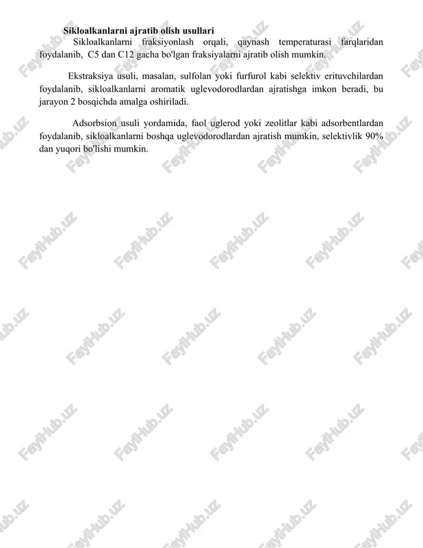 h usullari sikloalkanlarni fraksiyonlash orqali, qaynash temperaturasi farqlaridan foydalanib, c5 dan c12 gacha bo'lgan fraksiyalarni ajratib olish mumkin. ekstraksiya usuli, masalan, sulfolan yoki furfurol kabi selektiv erituvchilardan foydalanib, sikloalkanlarni aromatik uglevodorodlardan ajratishga imkon beradi, bu jarayon 2 bosqichda amalga oshiriladi. adsorbsion usuli yordamida, faol uglerod yoki zeolitlar kabi adsorbentlardan foydalanib, sikloalkanlarni boshqa uglevodorodlardan ajratish mumkin, selektivlik 90% dan yuqori bo'lishi mumkin. 📌xulosa neft va tabiiy gaz xom ashyolarini qayta ishlash jarayonida tsikloalkanlar muhim rol o'ynaydi, ular yonilg'i va boshqa kimyoviy mahsulotlar olishda asosiy komponent hisoblanadi. 📚foydalanilgan adabiyotlar 1. neftni qayta ishlash va tabiiy gaz xom ashyosi texnologiyasi bo'yicha darslik. (neftni qayta ishlash va tabiiy gaz xom ashyosi texnologiyasi bo'yicha o'quv adabiyoti) 2. neft va gaz kondensati tarkibi va xossalari