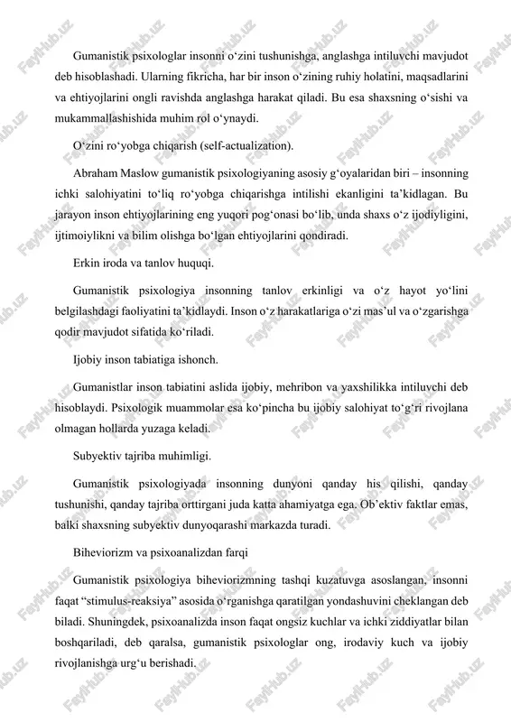 llanishi va rivojlanishida bir nechta taniqli olimlarning hissasi beqiyosdir. bu yo‘nalish asosan abraham maslow, karl rogers, viktor frankl, rollo may kabi psixologlar tomonidan ilmiy asoslangan va boyitilgan. ular inson shaxsini erkin, ijodkor va o‘z hayotini anglab yashovchi mavjudot sifatida tushunishga intildilar. quyida ushbu olimlarning gumanistik psixologiyaga qo‘shgan asosiy g‘oyalari bayon etiladi. abraham maslow (1908–1970) abraham maslow gumanistik psixologiyaning asoschilaridan biri hisoblanadi. u psixologiyada yangi yo‘nalish yaratish zaruratini chuqur anglagan va bu yo‘nalishni nazariy jihatdan asoslab bergan. maslowning eng mashhur g‘oyasi bu — “ehtiyojlar ierarxiyasi” nazariyasidir. maslow inson ehtiyojlarini besh bosqichga ajratgan: fiziologik ehtiyojlar – ovqat, suv, uyqu, nafas olish; xavfsizlik ehtiyoji – jismoniy va ruhiy xavfsizlik; sotsial ehtiyojlar – muhabbat, do‘stlik, ijtimoiy aloqa; hurmatga bo‘lgan ehtiyoj – o‘ziga va boshqalarga nisbatan hurmat; o‘zini ro‘yobga chiqarish ehtiyoji – ijodkorlik, bilim olish, o‘z salohiyatini amalga oshirish. maslowning fikricha, yuqori bosqichdagi ehtiyojlar quyi bosqichlar qondirilgandan keyin yuzaga chiqadi. inson o‘zining eng yuqori ehtiyoji …