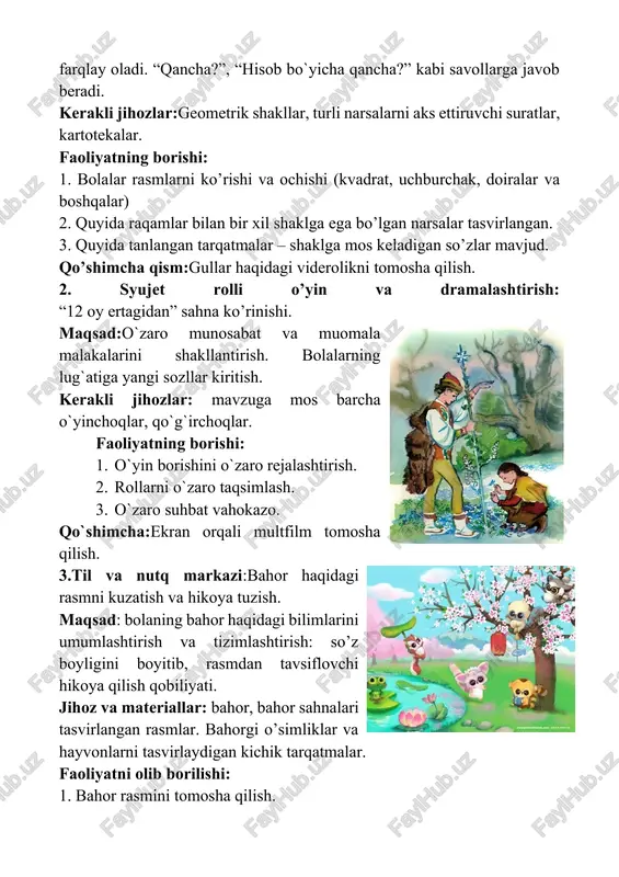 n orqali multfilm tomosha qilish. 3.til va nutq markazi:bahor haqidagi rasmni kuzatish va hikoya tuzish. maqsad: bolaning bahor haqidagi bilimlarini umumlashtirish va tizimlashtirish: so’z boyligini boyitib, rasmdan tavsiflovchi hikoya qilish qobiliyati. jihoz va materiallar: bahor, bahor sahnalari tasvirlangan rasmlar. bahorgi o’simliklar va hayvonlarni tasvirlaydigan kichik tarqatmalar. faoliyatni olib borilishi: 1. bahor rasmini tomosha qilish. 2. bahor belgilarini ifodalovchi so’zlardan foydalanish. 3. rasm bo’yicha qisqacha tavsiflovchi hikoya tuzish. qo’shimcha qism: bahor haqida sh’erni eslaymiz. e’tiborga molik jihati: rasmni tasvirlash, u jadvalni belgilash va taqqoslashni tanlashi mumkin. 4.fan va tabiat markaziga tuproq solingan idishlarga urug’ qadashni o’rgatish. maqsad: o’simliklarning tarqalishining turli yo’llari bilan tanishtirish, o’simliklarning hayotida suv, tuproq va havo ahamiyatini tushuntirish; jihoz va materiallar: dehqon asboblari, bolalar belkuragi, tuproqni yumshatish, toshlar, tuproq, ekish uchun ekin urug’i, sugorish idishlari. faoliyatni olib borilishi: 1. o’simliklarni ekish uchun joy tanlash va tayyorlash; 2. o’simliklarni ekish uchun (yorug’lik, suv, havo,tuproq) zarur bo’lgan urug’i va uning …