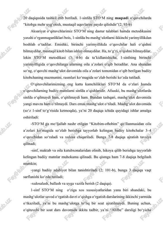 kin; -yangi badiiy adabiyot bilan tanishtiriladi (2; 101-b), bunga 3 daqiqa vaqt sarflanishi ko‘zda tutiladi; -xulosalash, ballash va uyga vazifa berish (2 daqiqa). 1-sinf sto‘m ning o‘ziga xos xususiyatlaridan yana biri shundaki, bu mashg‘ulotlar savod o‘rgatish davri o‘qishga o‘rgatish darslarining ikkinchi yarmida o‘tkaziladi, ya’ni bu mashg‘ulotga to‘liq bir soat ajratilmaydi. buning uchun, o‘qituvchi bir soat dars davomida ikkita tadbir, ya’ni “alifbe” darsligi bo‘yicha “o‘qishga o‘rgatish” darsini (25 daqiqa) hamda “sinfdan tashqari o‘qish mashg‘ulotini” (20 daqiqa) tashkil etishi talab etiladi. demak, ikkita ishlanma (konspekt) tuziladi. boshlang‘ich ta’limning 1-sinfida jami 33 marta 20 daqiqali sto‘m tashkil etiladi. buni to‘liq dars soatiga aylantirsak, 14,6 soatni tashkil qiladi. 2-, 3-, 4- sinflarda sto‘m ga bir xil – 17 soatdan vaqt dastur bo‘yicha ajratilgan. agarda, bir o‘quv yilimizda bu sinflarda 34 hafta mavjud-ligini hamda o‘quvchlarning yil davomida muntazam sinfdan tashqari mustaqil badiiy kitoblar o‘qib borishlarini ta’minlashni e’tiborga oladigan bo‘lsak, sto‘m ni ikki haftada bir maratoba …