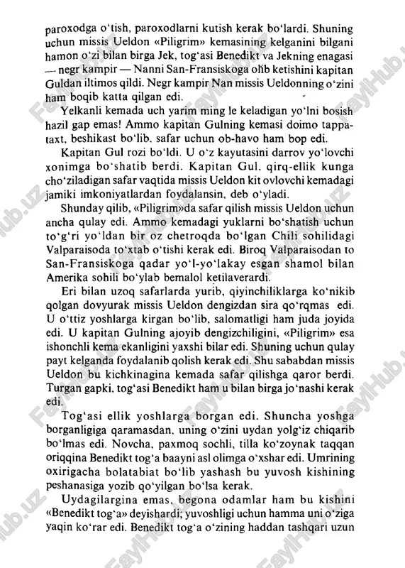 enagasi — negr kampir — nanni san-fransiskoga ofib ketishini kapitan guldan iltimos qildi. negr kampir nan missis ueldonning o'zini ham boqib katta qilgan edi. yelkanli kemada uch yarim ming le keladigan yo'lni bosish hazil gap emas! ammo kapitan gulning kemasi doimo tappa- taxt, beshikast bo‘lib. safar uchun ob-havo ham bop edi. kapitan gul rozi boidi. u o'z kayutasini darrov yoiovchi xonimga bo 'shatib berdi. k apitan gul, qirq-ellik kunga cho'ziladigan safar vaqtida missis ueldon kit ovlovchi kemadagi jamiki imkoniyatlardan foydalansin, deb o'yladi. shunday qilib, «piligrim»da safar qilish missis ueldon uchun ancha qulay edi. ammo kemadagi yuklarni bo'shatish uchun to 'g 'r i yo‘ldan bir oz chetroqda bo'lgan chili sohilidagi valparaisoda to'xtab o'tishi kerak edi. biroq valparaisodan to san-fransiskoga qadar yo'l-yo'lakay esgan shamol bilan amerika sohili bo'ylab bemalol ketilaverardi. eri bilan uzoq safarlarda yurib, qiyinchiliklarga ko'nikib qolgan dovyurak missis ueldon dengizdan sira qo'rqmas edi. u o'ttiz yoshlarga kirgan boiib, salomatligi ham …