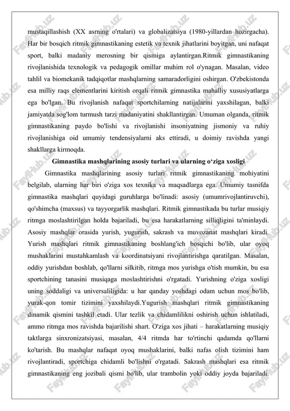 nifda gimnastika mashqlari quyidagi guruhlarga bo'linadi: asosiy (umumrivojlantiruvchi), qo'shimcha (maxsus) va tayyorgarlik mashqlari. ritmik gimnastikada bu turlar musiqiy ritmga moslashtirilgan holda bajariladi, bu esa harakatlarning silliqligini ta'minlaydi. asosiy mashqlar orasida yurish, yugurish, sakrash va muvozanat mashqlari kiradi. yurish mashqlari ritmik gimnastikaning boshlang'ich bosqichi bo'lib, ular oyoq mushaklarini mustahkamlash va koordinatsiyani rivojlantirishga qaratilgan. masalan, oddiy yurishdan boshlab, qo'llarni silkitib, ritmga mos yurishga o'tish mumkin, bu esa sportchining tanasini musiqaga moslashtirishni o'rgatadi. yurishning o'ziga xosligi uning soddaligi va universaliligida: u har qanday yoshdagi odam uchun mos bo'lib, yurak-qon tomir tizimini yaxshilaydi.yugurish mashqlari ritmik gimnastikaning dinamik qismini tashkil etadi. ular tezlik va chidamlilikni oshirish uchun ishlatiladi, ammo ritmga mos ravishda bajarilishi shart. o'ziga xos jihati – harakatlarning musiqiy taktlarga sinxronizatsiyasi, masalan, 4/4 ritmda har to'rtinchi qadamda qo'llarni ko'tarish. bu mashqlar nafaqat oyoq mushaklarini, balki nafas olish tizimini ham rivojlantiradi, sportchiga chidamli bo'lishni o'rgatadi. sakrash mashqlari esa ritmik gimnastikaning eng jozibali qismi bo'lib, ular …
