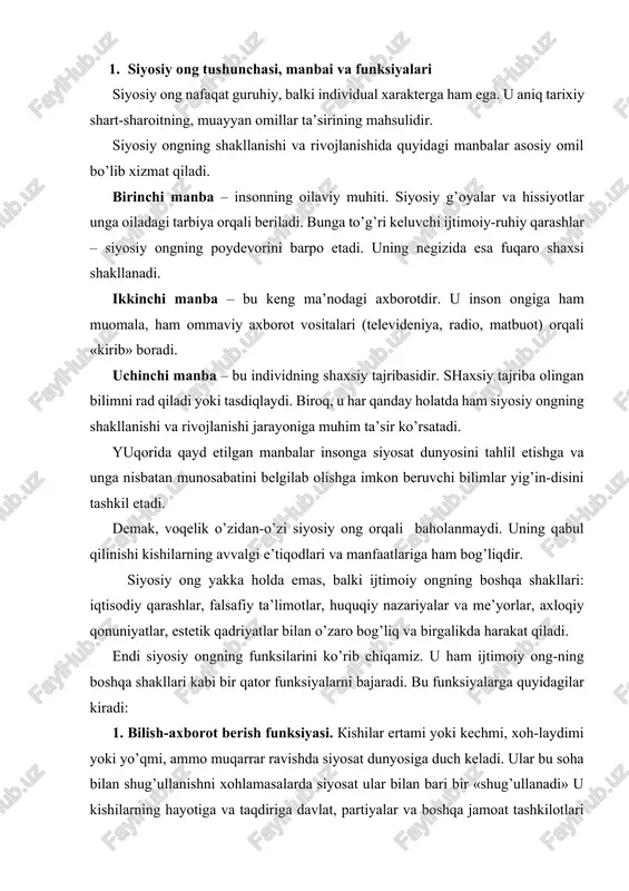 siy ongning tartibga solish funksiyasiga ehtiyoj jamiyat taraqqiyoti-ning keskin burilish bosqichlarida, inqirozli davrlarida mislsiz ravishda ortadi. aynan siyosiy tizimning samaradorligi, voqealarning rivojlanish yo’li, ijtimoiy-siyosiy o’zgarishlarning yo’naltirilganligi jamiyat keng qatlamlari-ning siyosiy ongiga, «yuqoridagilar»ning siyosiy ko’rsatmalariga bog’liq bo’ladi. shunday qilib, siyosiy ong – sosial sub’ektlar (individlar, guruhlar, sinflar, ijtimoiy birliklar)ning ijtimoiy hayotning siyosiy sohasi xaqidagi bilimlari, tasavvurlari va baholashlarining yig’indisidan iboratdir. u bir qator vazifalarini bilish, baholash, yo’naltirish, tartibga solish kabi funksiyalarni bajarish bilan jamiyat hayotida muhim rol o’ynaydi, uni harakatga keltiradi, o’zgartiradi. 2. siyosiy ongning darajalari va shakllari siyosiy ong – bu favqulodda murakkab va ko’p qirrali hodisadir. u turli-tuman darajalar va shakllarda, avvalo, maxsus va ommaviy siyosiy ong shakllarida mavjud bo’ladi. maxsus siyosiy ong - bu qoida bo’yicha, mafkuraviy jihatdan bir xil bo’lgan ongdir. dastlab u kam sonli kishilarning mulki hisoblanadi. uning tashuvchilari – siyosiy partiyalar va boshqa siyosiy tashkilotlar hamda birlashmalardir. ular muayyan yo’nalish bo’yicha ommaviy ongni shakllantirish va …