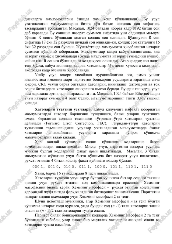 ekin amalda bu usul ham hozir tarmoq orqali axborot uzatishda deyarli qo'llanilmaydi. tsiklik ortiqchalik nazorati (cyclic redundancy check, crc) hozirgi vaqtda kompyuter tarmoqlarida eng tarqalgan nazorat usuli hisoblanadi (va nafaqat tarmoqlarda, masalan, ushbu usul disket va qattiq disklarga ma'lumotlarni yozishda ham keng qo'llaniladi). bu usul uzatiladigan ma'lumotlarni bitta ko'p bitli ikkilik son sifatida tasvirlashga asoslangan. masalan, 1024 baytdan iborat kadr 8192 bitli son deb qaraladi. bu sonning nazorat summasi sifatida uni oldindan ma'lum bo'lgan r songa bo'lishdan qolgan qoldiq son olinadi. bo'linuvchi r son sifatida 17 yoki 32 razryadli shunday son olinadi‑ki, qoldiq son kattaligi 16 yoki 32 razryadli son bo'lsin. jo'natyotganda ma'lumotga hisoblangan nazorat summasi qo'shilib yuboriladi. ma'lumotlar kadri qabul qilinganda, yana nazorat summasi hisoblanadi (bunda ma'lumotga nazorat summasini qo'shib, keyin yana r soniga bo'linadi va qoldiq son olinadi). agar qoldiq son nolga teng bo'lsa, qabul qilingan kadrda xatoliklar yo'q degan xulosaga qilinadi, aks holda kadr buzilgan hisoblanadi. ushbu …