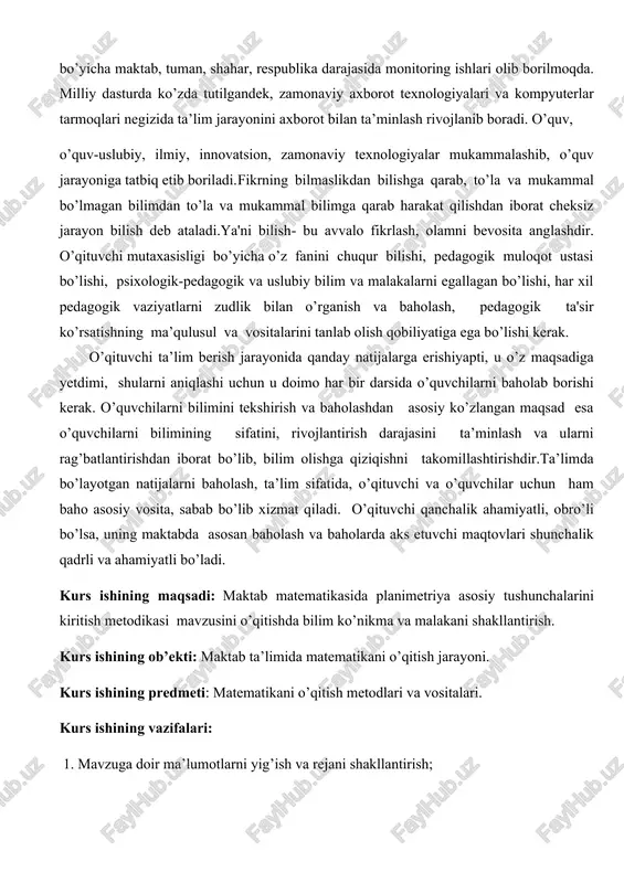 arga erishiyapti, u o’z maqsadiga yetdimi, shularni aniqlashi uchun u doimo har bir darsida o’quvchilarni baholab borishi kerak. o’quvchilarni bilimini tekshirish va baholashdan asosiy ko’zlangan maqsad esa o’quvchilarni bilimining sifatini, rivojlantirish darajasini ta’minlash va ularni rag’batlantirishdan iborat bo’lib, bilim olishga qiziqishni takomillashtirishdir.ta’limda bo’layotgan natijalarni baholash, ta’lim sifatida, o’qituvchi va o’quvchilar uchun ham baho asosiy vosita, sabab bo’lib xizmat qiladi. o’qituvchi qanchalik ahamiyatli, obro’li bo’lsa, uning maktabda asosan baholash va baholarda aks etuvchi maqtovlari shunchalik qadrli va ahamiyatli bo’ladi. kurs ishining maqsadi: maktab matematikasida planimetriya asosiy tushunchalarini kiritish metodikasi mavzusini o’qitishda bilim ko’nikma va malakani shakllantirish. kurs ishining ob’ekti: maktab ta’limida matematikani o’qitish jarayoni. kurs ishining predmeti: matematikani o’qitish metodlari va vositalari. kurs ishining vazifalari: 1. mavzuga doir ma’lumotlarni yig’ish va rejani shakllantirish; 2.ta’lim sifati va samaradorligini yaxshilash orqali ta’lim natijasini ta’minlash yo’llarini aniqlash; 3. maktab ta’lim muassasalarida maktab matematikasida planimetriya asosiy tushunchalarini kiritish metodikasi mavzusini o’rganish; 4. o’quvchi yo’l qo’yadigan …