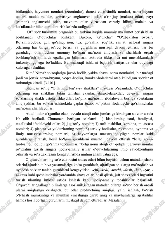 met deganda nafaqat qo‘l bilan ishlash, ko‘z bilan ko‘rish yoki o‘lchash mumkin bo‘lgan narsalar, balki umumiylikni ifodalovchi nomlar ( ovqat, imorat), tabiat hodisalari va turli voqealarning nomi (toshqin, zilzila, momaqaldiroq), harakat nomlari (bilim, terim), belgi-holat nomlari (baxillik, saxiylik, ozodlilik, tashvish) ham tushiniladi. otning lug‘aviy ma’nosi, morfologik belgilari va sintiktik vazifalariga oid zaruriy bilim, malaka va ko‘nikmalar, asosan, amaliy ishlar orqali o‘quvchilar ongiga singdiriladi. dastur talabiga ko‘ra mazkur so‘z turkumi yuzasidan o‘quvchilarni otning lug‘aviy shakllari (son shakli, kichraytirish shakllari) atoqli va turdosh otlar, atoqli otlar, ularning turlari va imlosi, kishi nomlari, o‘rin-joy nomlari (toponimlar) va ularning imlosi, mahsulot nomlari va imlosi; turdosh otlar va ularning guruhlari (aniq va mavhum otlar, aniq otlarning ma’noviy guruhlari, shaxs otlari, qavm-qarindoshlik otlari, kasb-koriga ko‘ra shaxs otlari, shaxsni boshqa jihatlariga ko‘ra atovchi otlar, shaxs otli birikmalar, hayvonot nomlari (zoonimlar), daraxt va o‘simlik nomlari, narsa-buyum otalari, modda-ma’dan, xomashyo anglatuvchi otlar, o‘rin-joy (makon) otlari, payt (zamon) anglatuvchi otlar, …