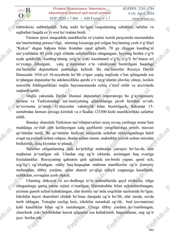 hrida amalga oshirilgan vahshiyliklar, ommaviy qirg‘in katta talafotlarga olib keldi. shu bilan birga, turkiston ziyolilari o‘lkada sodir etilayotgan zo‘ravonlik va xunrezliklar haqida arz qilib, peterburgga davlat dumasiga vakil jo‘natadi va bu holatga chek qo‘yishni talab qiladi. mardikorlikka mahalliy aholining zo‘rlik bilan safarbar qilish haqidagi farmonning adolatsizligini ta’kidlab, bunday holatga chek qo‘yishni, ahvolni o‘rganish uchun komissiya yuborishni so‘rashadi. rossiya davlat dumasi tomonidan turkistondagi ahvol bilan bevosita tanishish uchun deputatlardan iborat maxsus komissiya jo‘natiladi. deputatlar 10 kun davomida jizzax, qo‘qon, andijon, samarqand kabi shaharlarda bo‘lib, mustafo cho‘qayev tarjimonligida mahalliy aholi bilan yuzma-yuz, ma’murlar va mirshablar oriental renaissance: innovative, educational, natural and social sciences (e)issn: 2181-1784 4 (4), april, 2024 sjif 2024 = 7.404 / asi factor = 1.7 www.oriens.uz 341 ishtirokisiz suhbatlashdi. xalq sodir bo‘lgan voqealarning sabablari, tafsilot va oqibatlari haqida ro‘yi-rost ko‘rsatma berdi. farmon ijrosi maqsadida mardikorlar ro‘yxatini tuzish jarayonida mustamlaka ma’murlarining poraxo‘rligi, ularning kissasiga pul solgan boylarning yosh o‘g‘illari “keksa” …