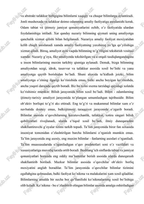 o’zining ilgarigi ko’rinishida emas, balki ancha boyigan ko’rinishda, ancha yuqori darajada qaytib boradi. biz bu xolni sxema tarzidagi quyidagi xolatda ko’rishimiz mumkin: bilish jarayonida bilim xosil bo’ladi. bilim - odamlarning ijtimoiy-tarixiy amaliyot jarayonida to’plangan umumlashgan tajribasidir. bilim ob’ektiv borliqni to’g’ri aks ettiradi. eng to’g’ri va mukammal bilimlar xam o’z navbatida doimiy emas, balkiijtimoiy taraqqiyot jarayonida o’zgarib boradi. bilimlar asosida o’quvchilarning kuzatuvchanlik, tafakkur, xotira singari bilish qobiliyatlari rivojlanadi, ularda e’tiqod xosil bo’ladi, ilmiy duneqarashni shakllantiruvchi g’oyalar tizimi tarkib topadi. ta’lim jarayonida biror fan soxasida insoniyat tomonidan o’zlashtirilgan barcha bilimlarni o’rganish mumkin emas. ta’lim jarayonida eng asosiy, eng muxim bilimlar - fanlarning asoslari o’rganiladi. ta’lim muassasalarida o’rganiladigan o’quv predmetlari soni o’z vazifalari va xususiyatlariga muvofiq tarzda ortib boradi. boshlang’ich sinflarda tabiat va jamiyat qonuniyatlari borasida eng oddiy ma’lumotlar berish asosida ularda duneqarash shakllantirib boriladi. mazkur bilimlar asosida o’quvchilar ob’ektiv borliq moxiyatini anglab boradilar. ta’lim jarayonida o’quvchilar bilimlar tizimini egallabgina qolmasdan, balki faoliyat …