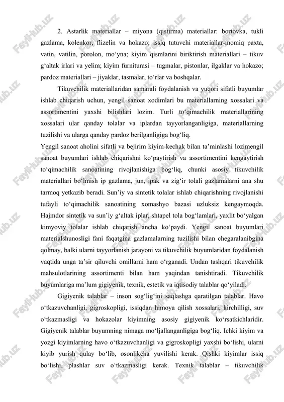 igiyenik talablar – inson sog‘lig‘ini saqlashga qaratilgan talablar. havo o‘tkazuvchanligi, gigroskopligi, issiqdan himoya qilish xossalari, kirchilligi, suv o‘tkazmasligi va hokazolar kiyimning asosiy gigiyenik ko‘rsatkichlaridir. gigiyenik talablar buyumning nimaga mo‘ljallanganligiga bog‘liq. ichki kiyim va yozgi kiyimlarning havo o‘tkazuvchanligi va gigroskopligi yaxshi bo‘lishi, ularni kiyib yurish qulay bo‘lib, osonlikcha yuvilishi kerak. qishki kiyimlar issiq bo‘lishi, plashlar suv o‘tkazmasligi kerak. texnik talablar – tikuvchilik materiallarining sifatiga va kiyimlar tayyorlashga qo‘yiladigan talablar. tikuvchilik materiallari va tayyor tikuvchilik buyumlari davlat standartlariga mos kelishi shart. estetik talablar esa zamonaviylik bilan bog‘liq. iqtisodiy talablar kiyimning narxi bilan belgilanadi. to‘qimachilik materiallarining deyarli barchasi to‘qimachilik tolalaridan iborat. turli xil materiallarning tashqi ko‘rinishi, xususiyatlari ularni tashkil etuvchi tolalarning xossalariga bog‘liq. to‘qimachilik tolasi deb, egiluvchan, ma’lum uzunlik va mustahkamlikka ega bo‘lgan, ko‘ndalang kesim yuzasi kichik, to‘qimachilik mahsulotlarini tayyorlashda qo‘llaniladigan jismga aytiladi. bo‘ylamasiga shikastlanmasdan ajralmaydigan to‘qimachilik tolasiga tanho tola deyiladi. bir necha tanho tolalarning bo‘ylamasiga qo‘shilishidan hosil bo‘lgan tolalar birikkan (kompleks) tola …