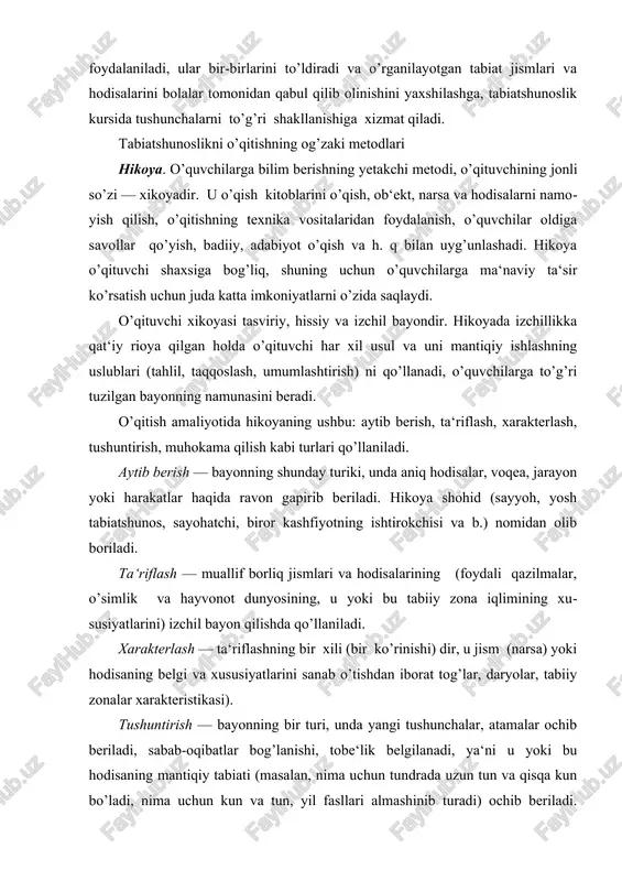 ing bir xili (bir ko’rinishi) dir, u jism (narsa) yoki hodisaning belgi va xususiyatlarini sanab o’tishdan iborat tog’lar, daryolar, tabiiy zonalar xarakteristikasi). tushuntirish — bayonning bir turi, unda yangi tushunchalar, atamalar ochib beriladi, sabab-oqibatlar bog’lanishi, tobe‘lik belgilanadi, ya‘ni u yoki bu hodisaning mantiqiy tabiati (masalan, nima uchun tundrada uzun tun va qisqa kun bo’ladi, nima uchun kun va tun, yil fasllari almashinib turadi) ochib beriladi. tushuntirishdan barcha darslarda foydalaniladi, ko’pincha u muhokama qilish bilan uyg’unlashadi. muhokama qilish — bayon qilish bo’lib, unda o’quvchilarni xulosa va xotimaga olib keluvchi qoida va isbotlarning izchil rivojlanishi beriladi. hikoyaning bu turidan o’rganilayotgan hodisani (masalan, o’simlik va hayvonot dunyosining o’zgarishiga iqlimning ta‘siri, suv, metallning xususiyatlari) tahlil qilish zarur bo’lganda foydalaniladi. hikoyaning har xil turlaridan, odatda tabiatshunoslik darslarida ularni uyg’unlashtirilgan xolda foydalaniladi, bunda ular bir-biriga o’tadi. o’qituvchi dars materialini qanday turda bayon qilmasin, didaktik ma‘no o’quvchilarga ilmiy umumlashtirilgan bilimlarning faol berilishi o’shanday qolaveradi. hikoyaning har qanday …