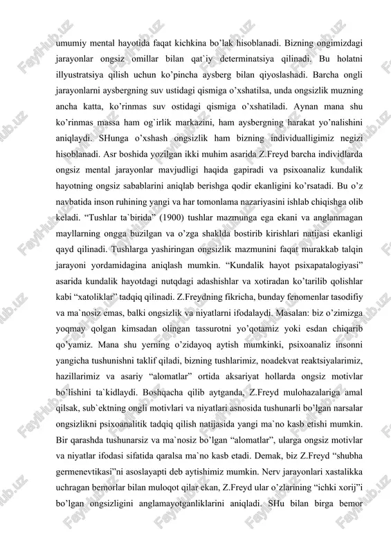 iz insonni yangicha tushunishni taklif qiladi, bizning tushlarimiz, noadekvat reaktsiyalarimiz, hazillarimiz va asariy “alomatlar” ortida aksariyat hollarda ongsiz motivlar bo’lishini ta`kidlaydi. boshqacha qilib aytganda, z.freyd mulohazalariga amal qilsak, sub`ektning ongli motivlari va niyatlari asnosida tushunarli bo’lgan narsalar ongsizlikni psixoanalitik tadqiq qilish natijasida yangi ma`no kasb etishi mumkin. bir qarashda tushunarsiz va ma`nosiz bo’lgan “alomatlar”, ularga ongsiz motivlar va niyatlar ifodasi sifatida qaralsa ma`no kasb etadi. demak, biz z.freyd “shubha germenevtikasi”ni asoslayapti deb aytishimiz mumkin. nerv jarayonlari xastalikka uchragan bemorlar bilan muloqot qilar ekan, z.freyd ular o’zlarining “ichki xorij”i bo’lgan ongsizligini anglamayotganliklarini aniqladi. shu bilan birga bemor psixoanalitikni o’zidagi nervozlik alomatlari deb tushunishga olib kelishi mumkin. boshqacha qilib aytganda, alomatlar mazmunga ega, biroq bu alomatlarning egasi ham, doktor ham bu mazmun haqida bevosita bilimga ega emas. shu o’rinda talqin zarur bo’lib qoladi. z.freyd aytishicha, (yashirin yoki xavotirli) seksual mayllar ma`nisiz ko’rinadigan simptomlar yoki tushga aylanishi mumkin. xo’sh nima uchun bunday mayllar …