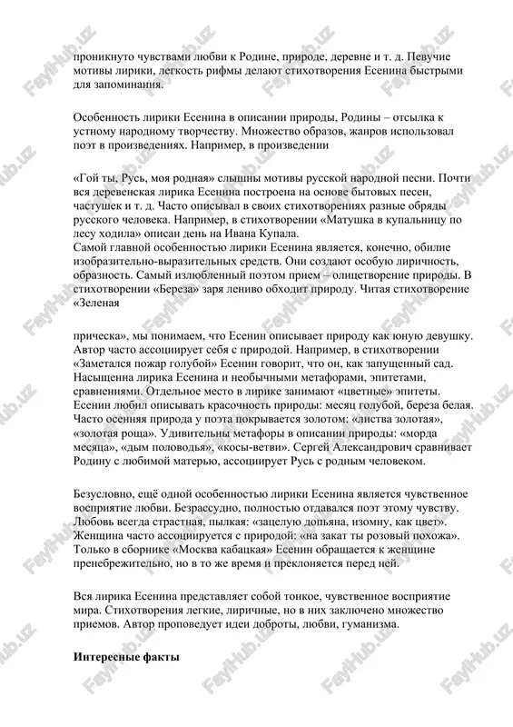 ya aleksandrovicha proniknuto chuvstvami lyubvi k rodine, prirode, derevne i t. d. pevuchie motivi liriki, legkost rifmi delayut stixotvoreniya esenina bistrimi dlya zapominaniya. osobennost liriki esenina v opisanii prirodi, rodini – otsilka k ustnomu narodnomu tvorchestvu. mnojestvo obrazov, janrov ispolzoval poet v proizvedeniyax. naprimer, v proizvedenii «goy ti, rus, moya rodnaya» slishni motivi russkoy narodnoy pesni. pochti vsya derevenskaya lirika esenina postroena na osnove bitovix pesen, chastushek i t. d. chasto opisival v svoix stixotvoreniyax raznie obryadi russkogo cheloveka. naprimer, v stixotvorenii «matushka v kupalnitsu po lesu xodila» opisan den na ivana kupala. samoy glavnoy osobennostyu liriki esenina yavlyaetsya, konechno, obilie izobrazitelno-virazitelnix sredstv. oni sozdayut osobuyu lirichnost, obraznost. samiy izlyublenniy poetom priem – olitsetvorenie prirodi. v stixotvorenii «bereza» zarya lenivo obxodit prirodu. chitaya stixotvorenie «zelenaya pricheska», mi ponimaem, chto esenin opisivaet prirodu kak yunuyu devushku. avtor chasto assotsiiruet sebya s prirodoy. naprimer, v stixotvorenii «zametalsya pojar goluboy» esenin govorit, chto …